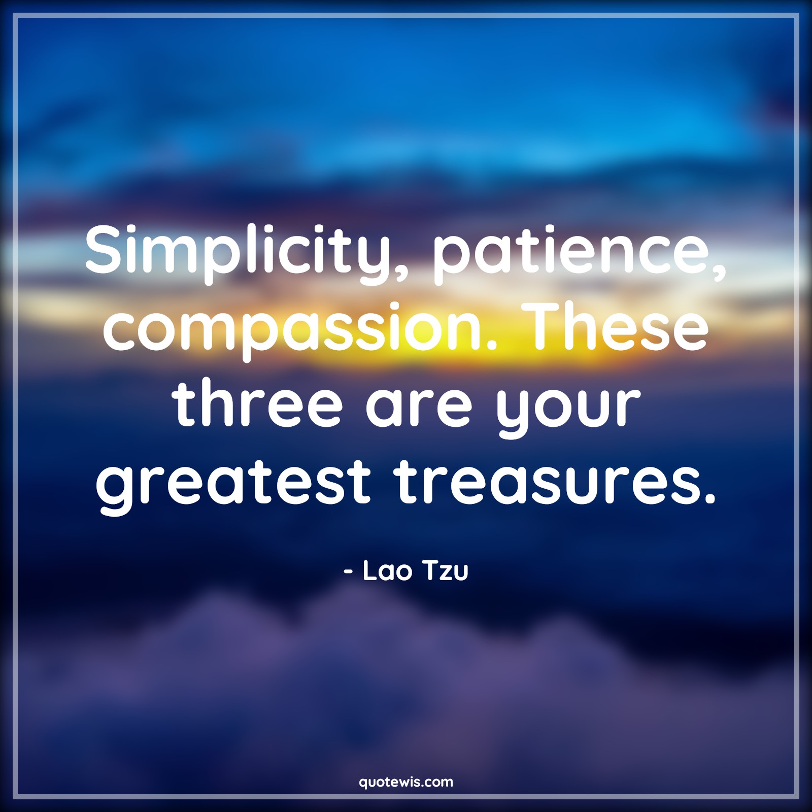Simplicity, patience, compassion. These three are your greatest treasures. - Lao Tzu Quotes |  Simplicity Quotes, Patience Quotes, Compassion Quotes, Greatness Quotes, Treasure Quotes, Life Quotes, Wealth Quotes, Value Quotes,