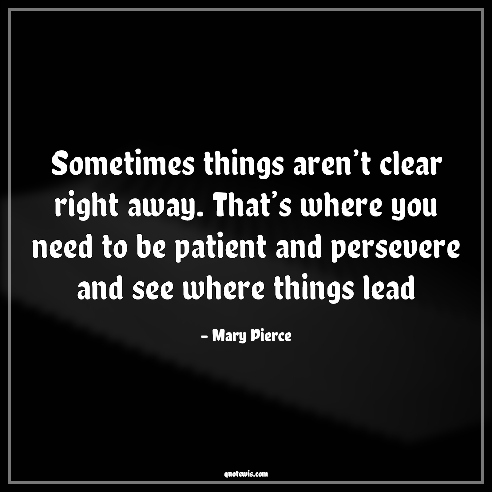 Sometimes things aren’t clear right away. That’s where you need to be patient and persevere and see where things lead - Mary Pierce Quotes |  Be patient Quotes, Patience Quotes, Right away Quotes, Immediate Quotes, Perseverance Quotes, Leading Quotes,