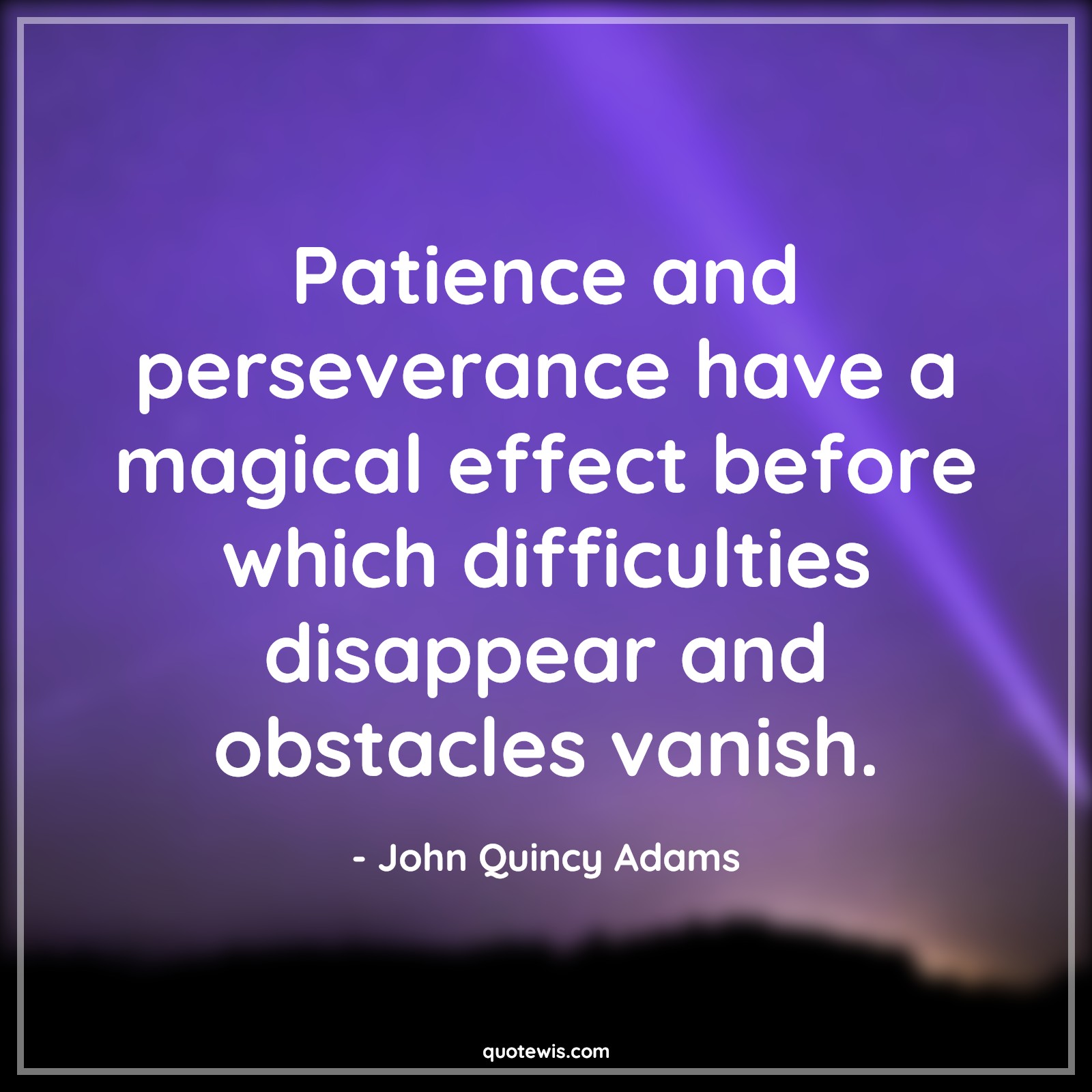 Patience and perseverance have a magical effect before which difficulties disappear and obstacles vanish. - John Quincy Adams Quotes |  Patience Quotes, Perseverance Quotes, Magic Quotes, Effect Quotes, Difficult Quotes, Disappear Quotes, Obstacle Quotes, Vanish Quotes,