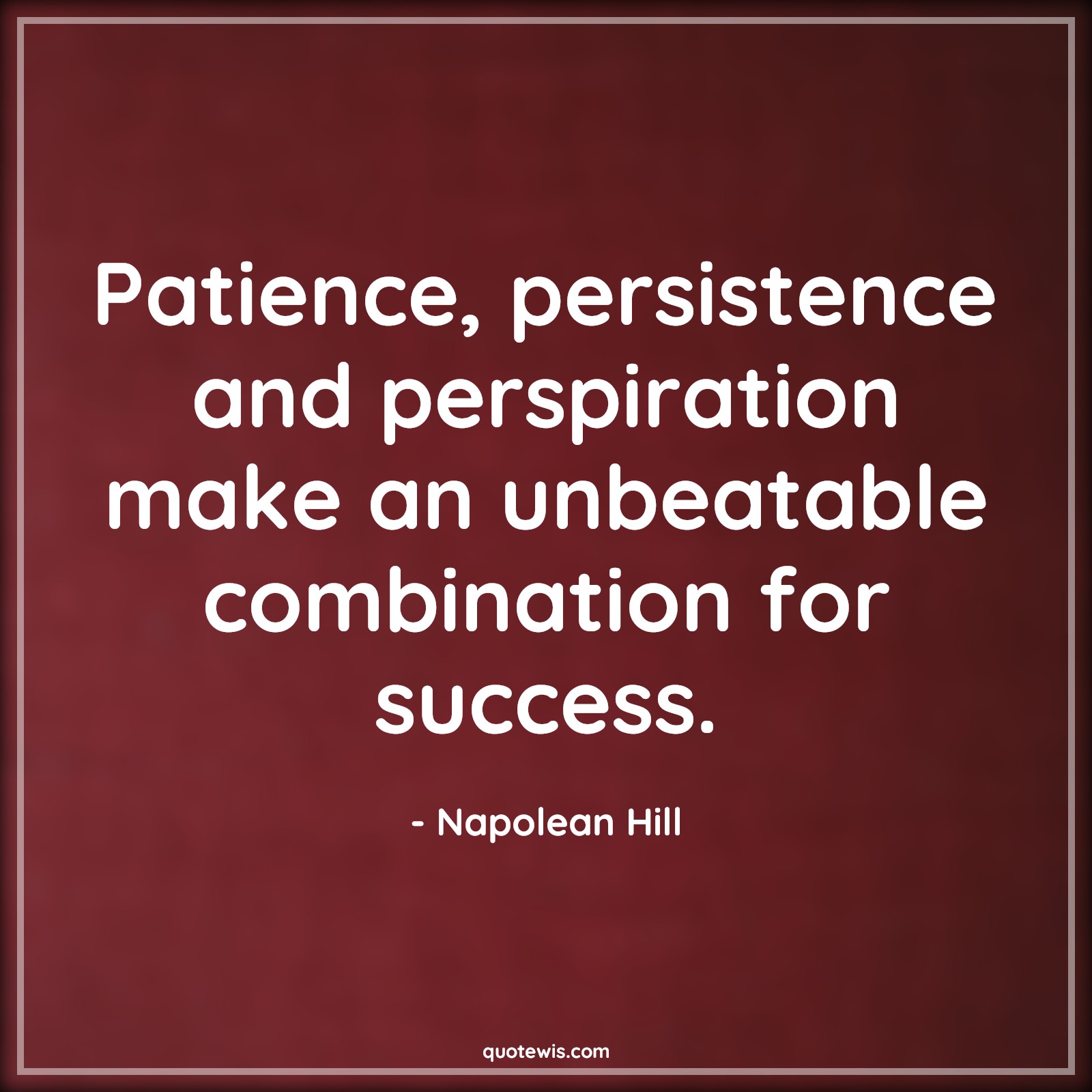Patience, persistence and perspiration make an unbeatable combination for success. - Napolean Hill Quotes |  Patience Quotes, Persistence Quotes, Perspiration Quotes, Unbeatable Quotes, Outstanding Quotes, Combination Quotes, Success Quotes,