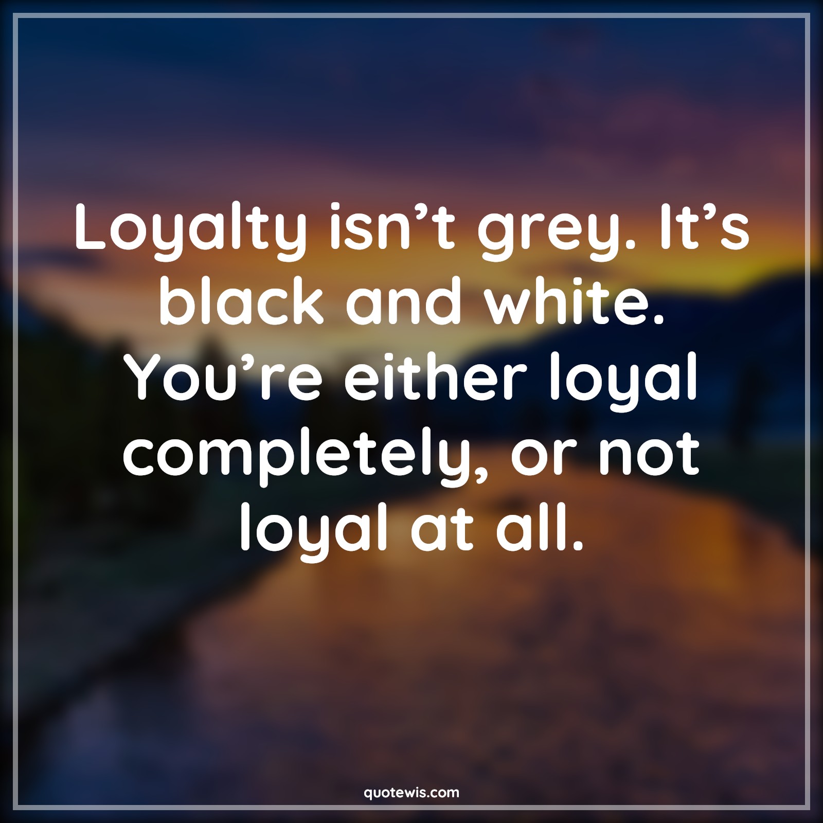 Loyalty isn’t grey. It’s black and white. You’re either loyal completely, or not loyal at all. - Anonymous Quotes |  Loyalty Quotes, Grey Quotes, Black Quotes, White Quotes, Black and white Quotes, Complete Quotes,