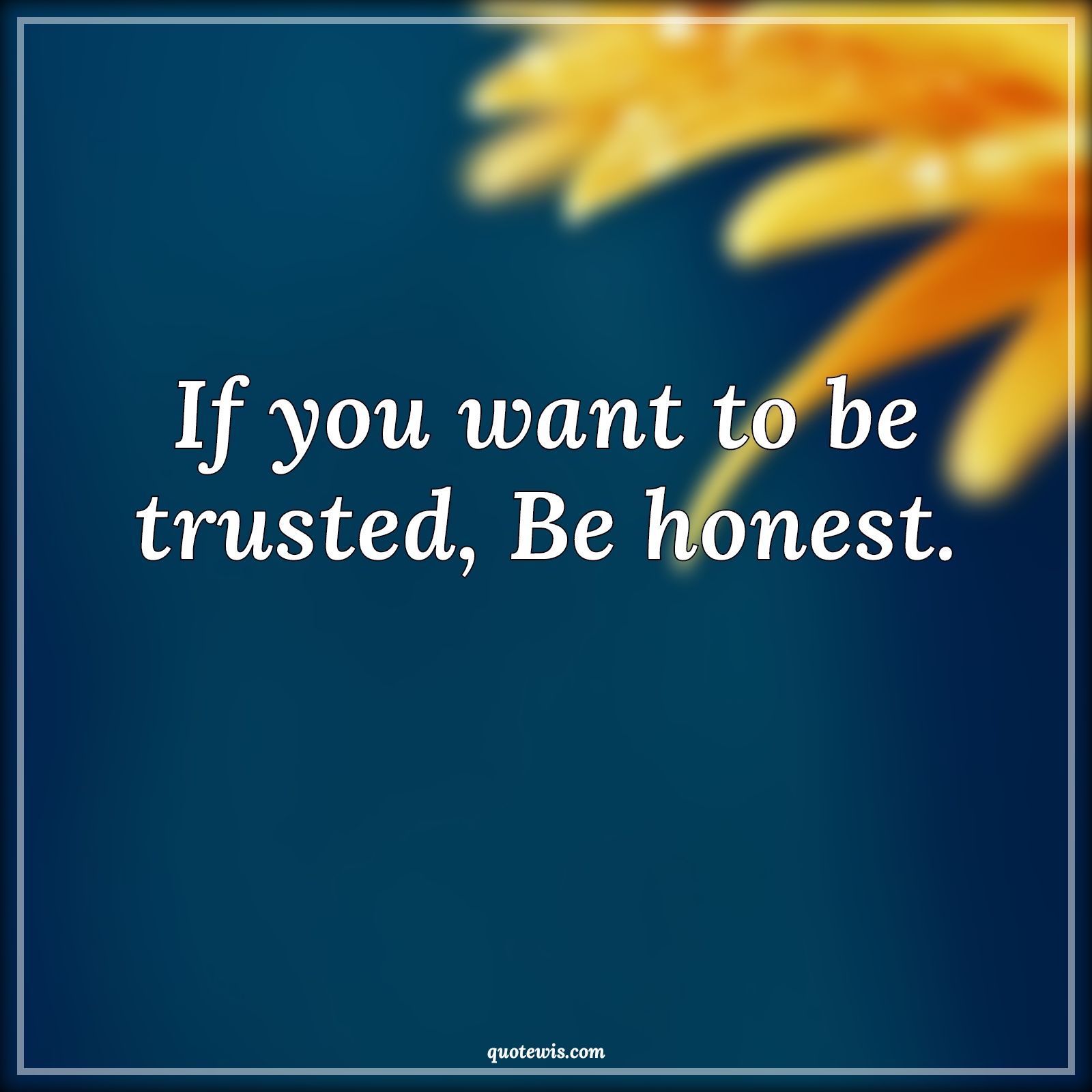 If you want to be trusted, Be honest. - Anonymous Quotes | 