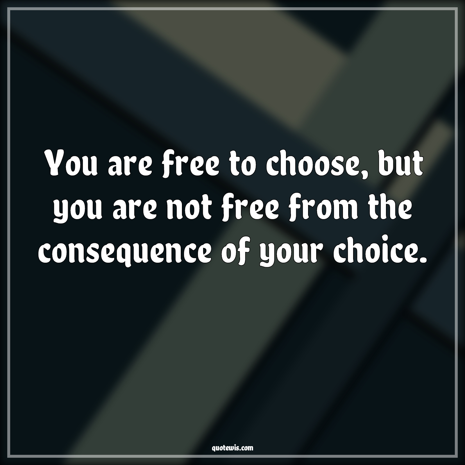 You are free to choose, but you are not free from the consequence of your choice. - Anonymous Quotes |  Choice Quotes, Consequence Quotes, Free Quotes,
