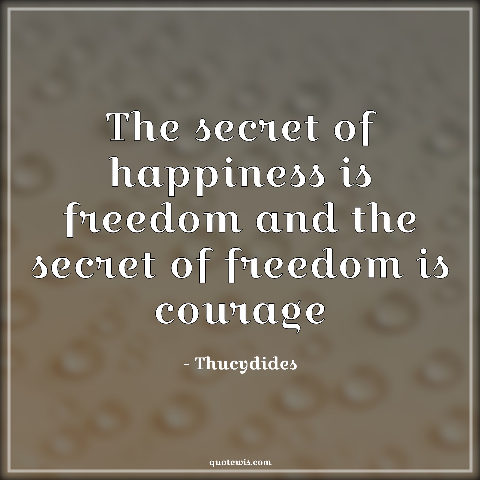 The secret of happiness is freedom and the secret of freedom is courage - Thucydides Quotes |  Secrets Quotes, Happiness Quotes, Freedom Quotes, Short freedom Quotes, Courage Quotes,
