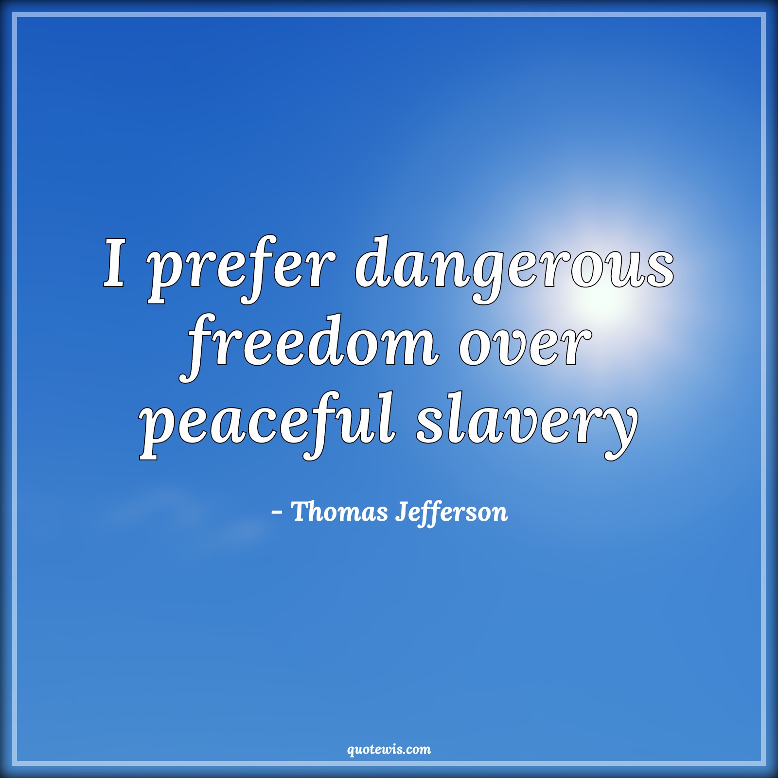 I prefer dangerous freedom over peaceful slavery - Thomas Jefferson Quotes |  Freedom Quotes, Short freedom Quotes, Prefer Quotes, Peace Quotes, Slavery Quotes, Danger Quotes,