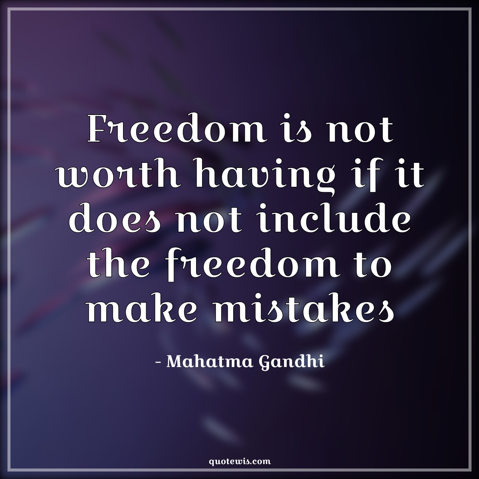 Freedom is not worth having if it does not include the freedom to make mistakes - Mahatma Gandhi Quotes |  Freedom Quotes, Worth Quotes, Mistake Quotes, Include Quotes,