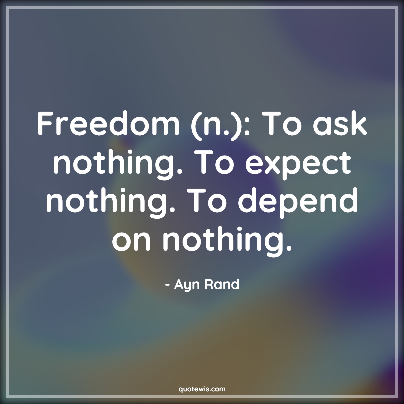 Freedom (n.): To ask nothing. To expect nothing. To depend on nothing. - Ayn Rand Quotes |  Freedom Quotes, Nothing Quotes, Expectation Quotes, Depend Quotes, Ask Quotes,