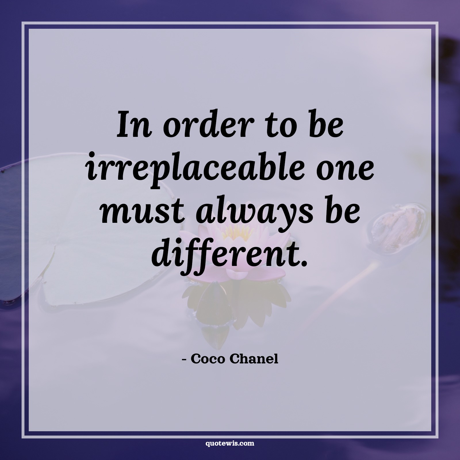 In order to be irreplaceable one must always be different. - Coco Chanel Quotes |  Different Quotes, Unique Quotes, Always Quotes, Be-yourself Quotes, Short Quotes,