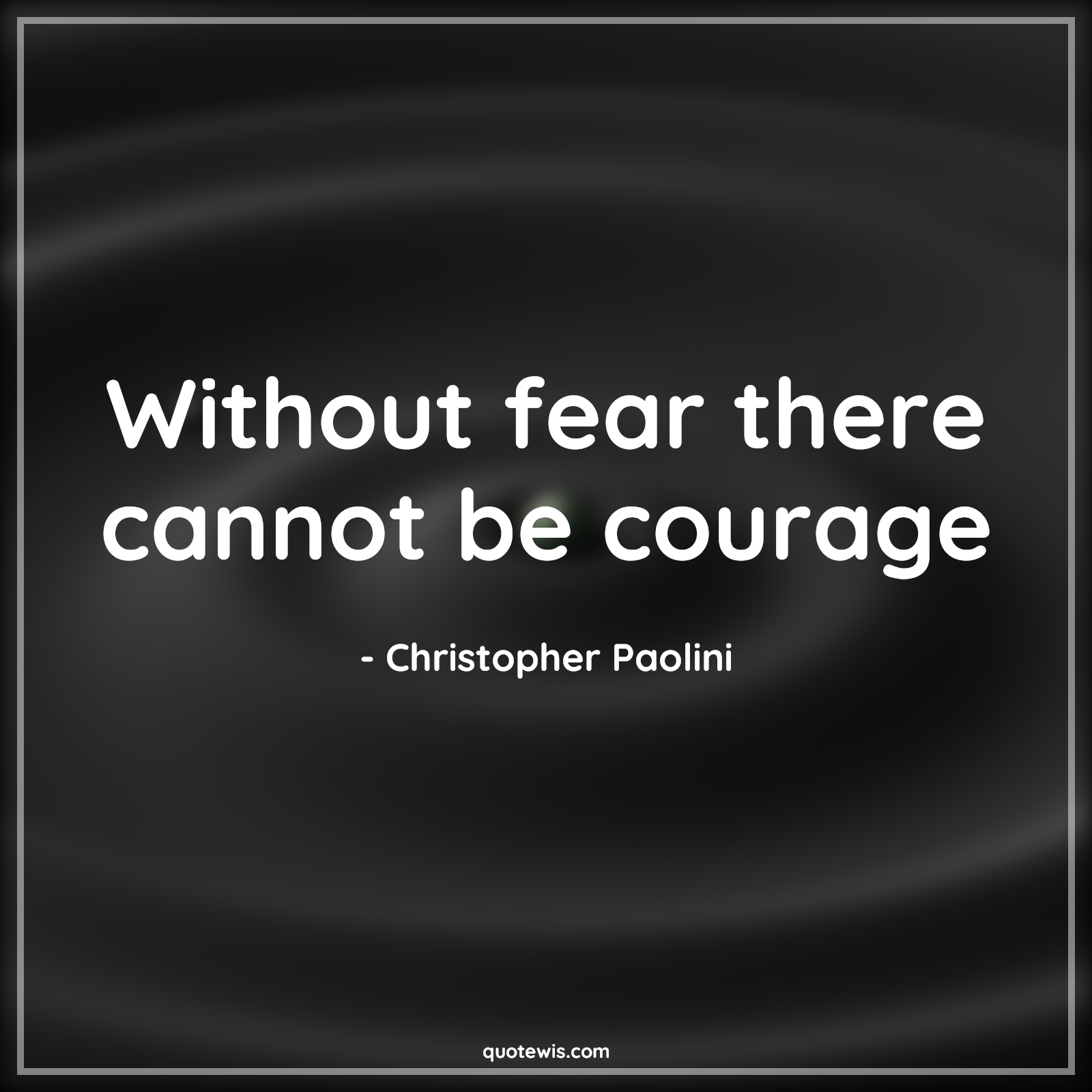 Without fear there cannot be courage - Christopher Paolini Quotes |  Courage Quotes, Short courage Quotes, Short Quotes, Fear Quotes, Short fear Quotes, Bravery Quotes,
