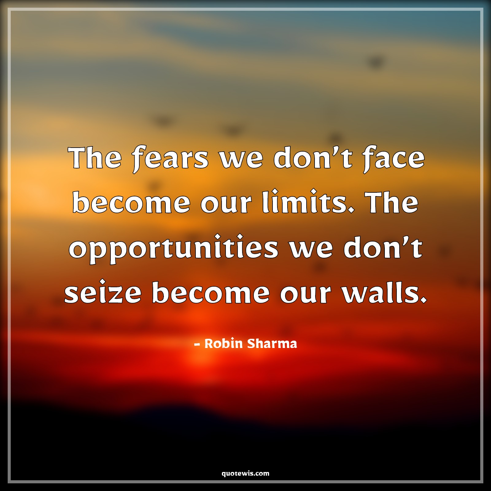 The fears we don’t face become our limits. The opportunities we don’t seize become our walls. - Robin Sharma Quotes |  Fear Quotes, Facing fear Quotes, Limit Quotes, Opportunity Quotes, Seize Quotes, Wall Quotes,