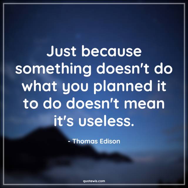 Just because something doesn't do what you planned it to do doesn't mean it's useless.