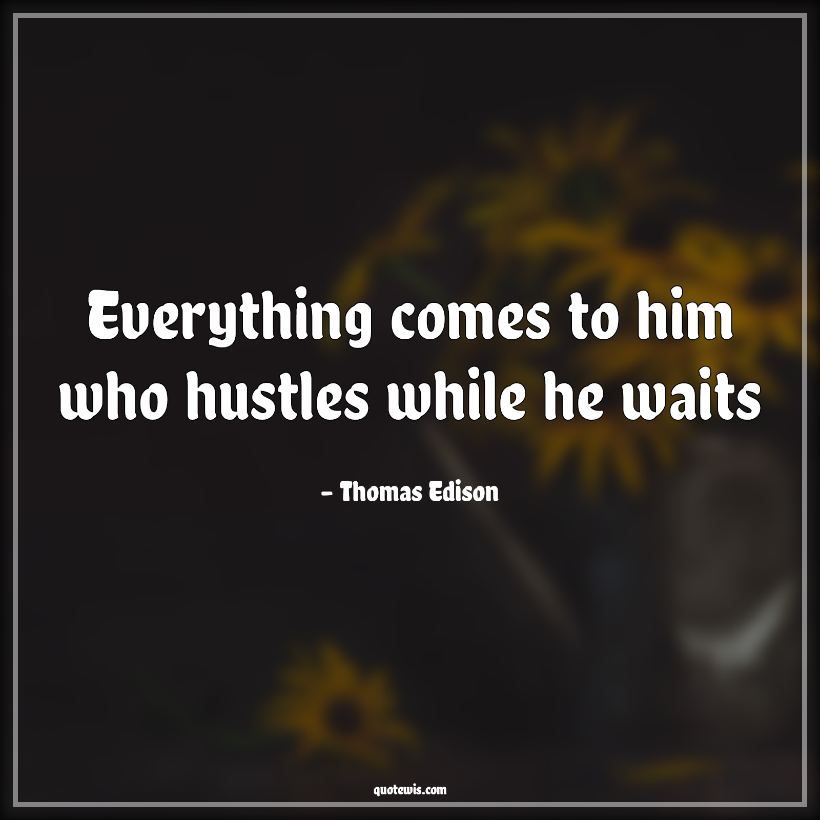 Everything comes to him who hustles while he waits - Thomas Edison Quotes | 