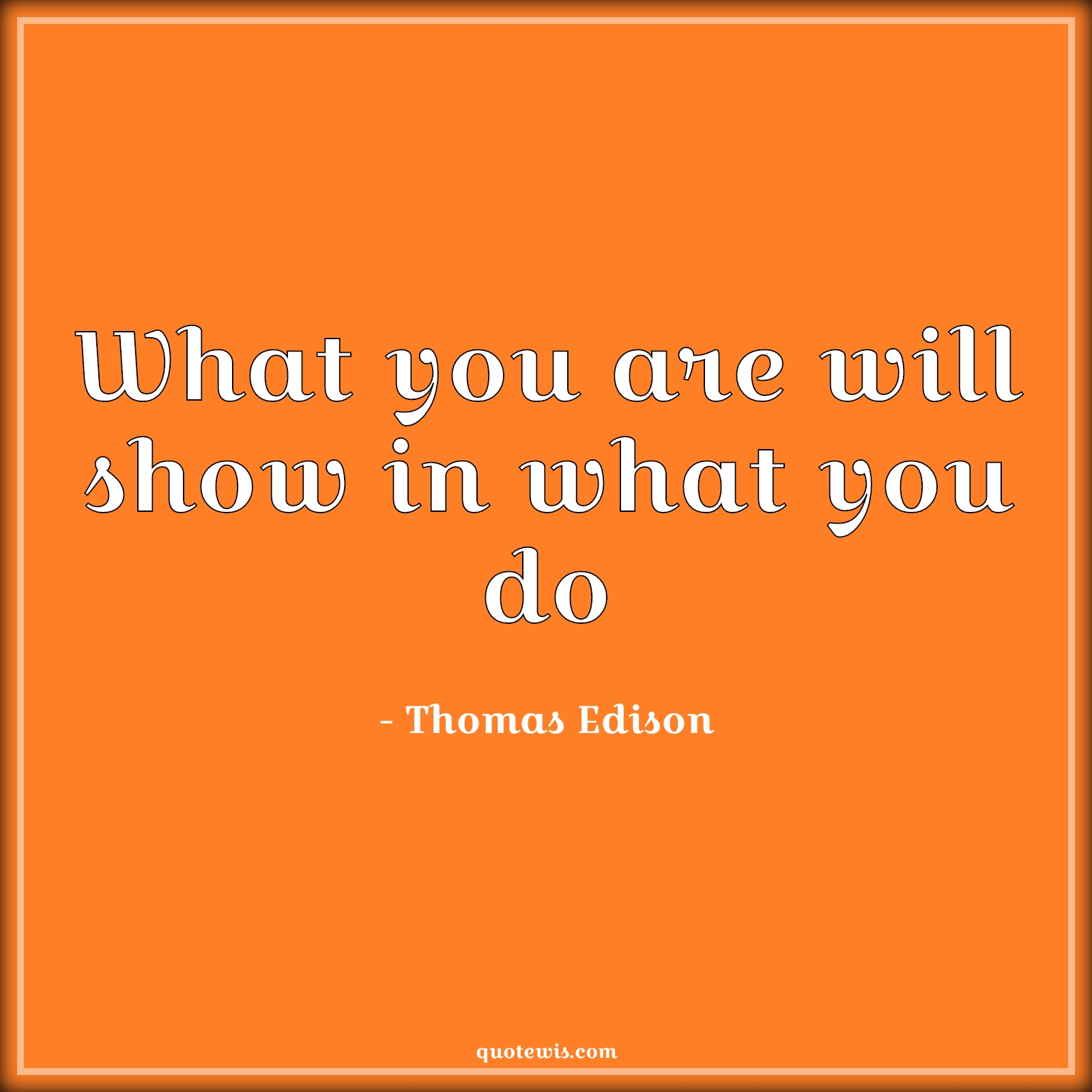 What you are will show in what you do - Thomas Edison Quotes |  Human nature Quotes, Mindset Quotes, Shows Quotes, Action Quotes, Short Quotes, Character Quotes,