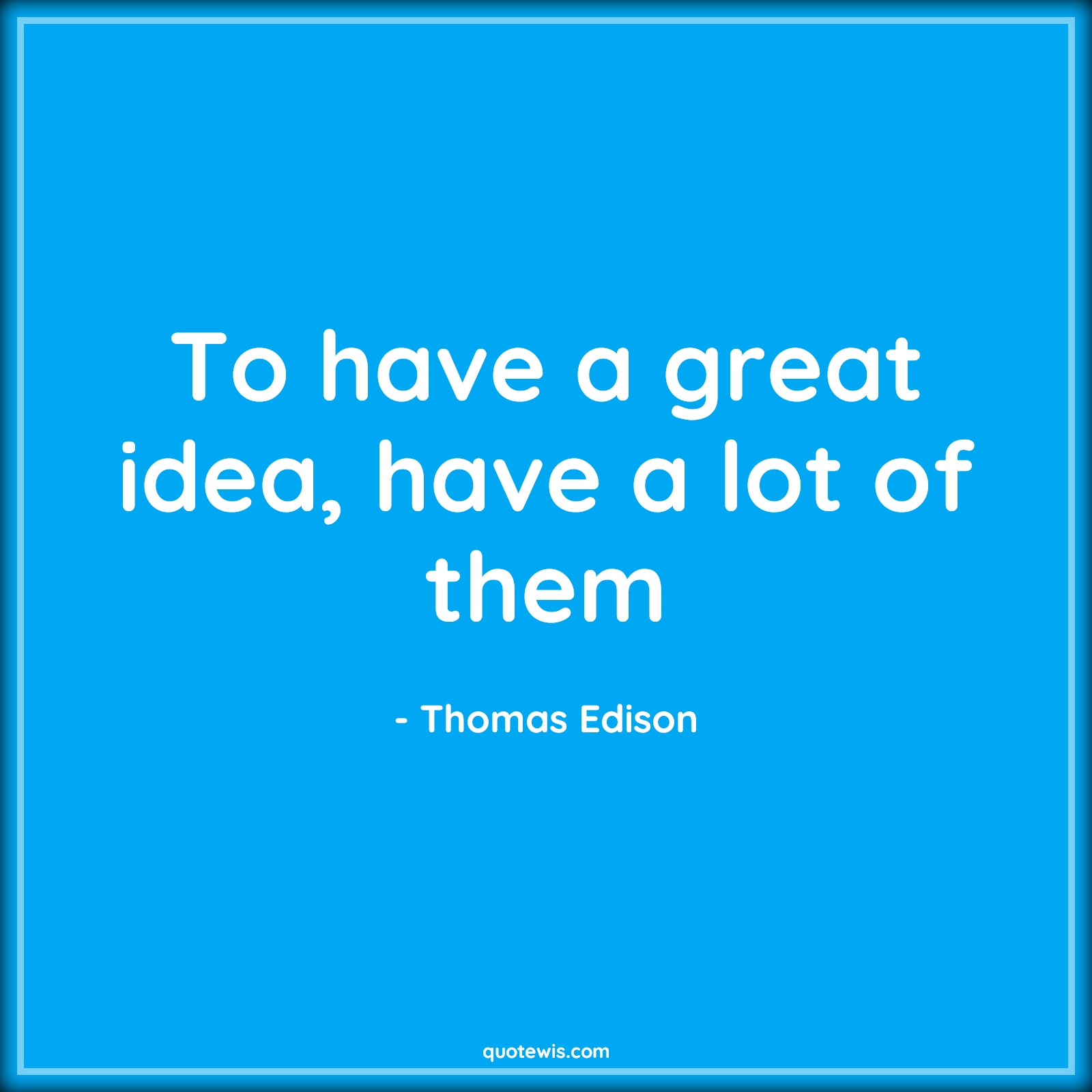 To have a great idea, have a lot of them - Thomas Edison Quotes | 