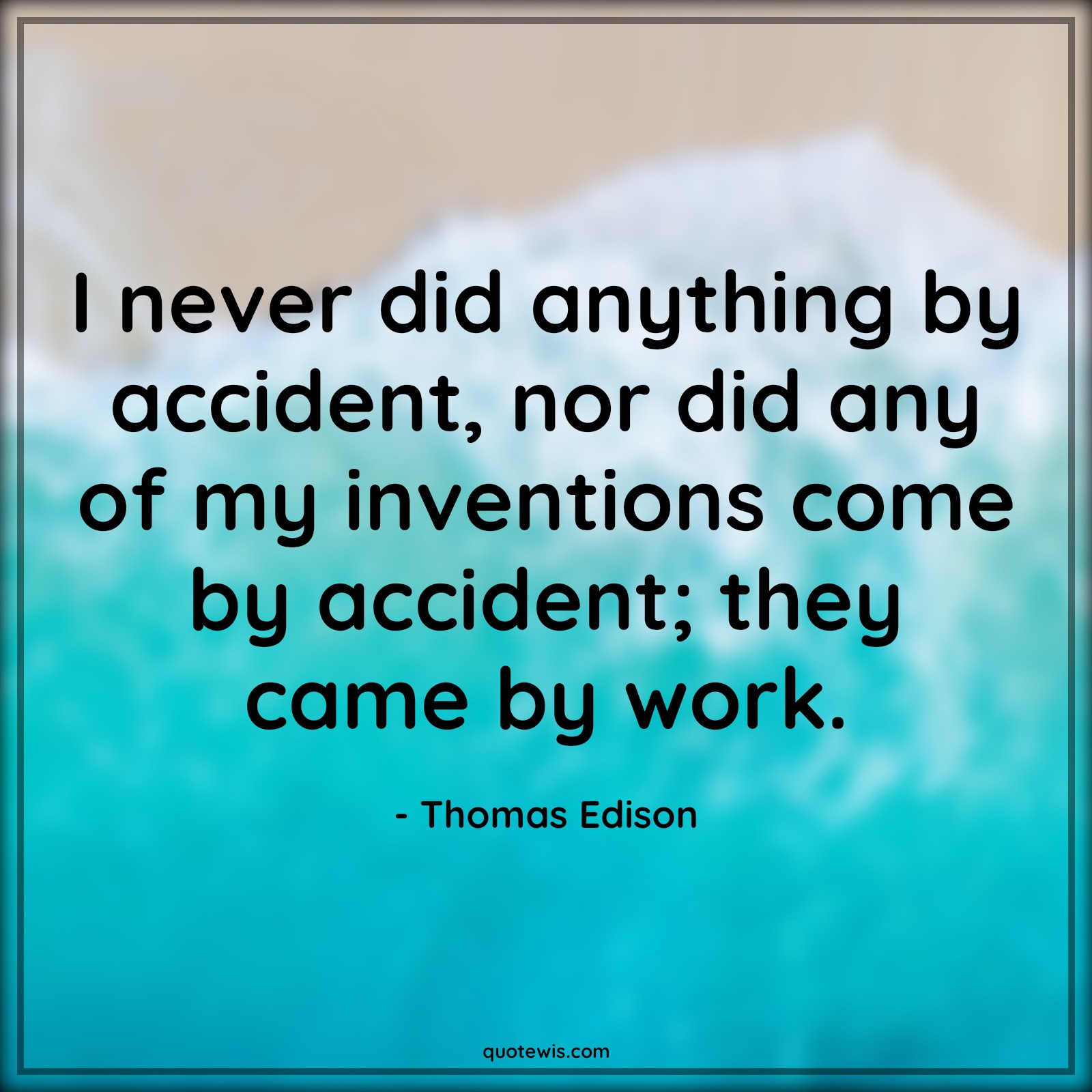 I never did anything by accident, nor did any of my inventions come by accident; they came by work. - Thomas Edison Quotes |  Accident Quotes, Invention Quotes, Hard work Quotes, Never Quotes, Motivational Quotes, Work hard Quotes,