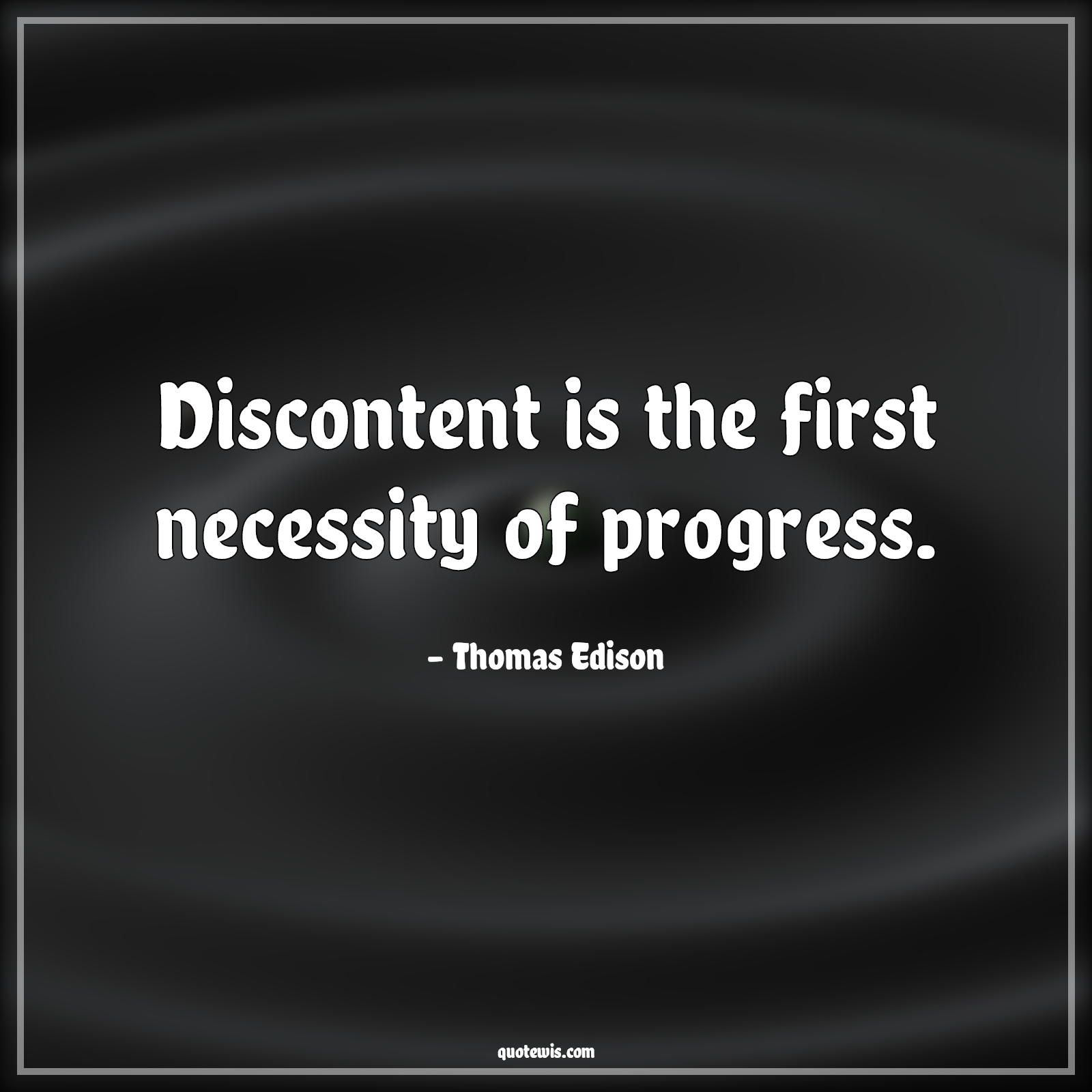 Discontent is the first necessity of progress. - Thomas Edison Quotes |  Dissatisfaction Quotes, Progress Quotes, Necessary Quotes, Short Quotes, Invention Quotes, Entrepreneurship Quotes, Scientist Quotes, Innovation Quotes, Business Quotes, Short business Quotes, Startup Quotes, Short startup Quotes,
