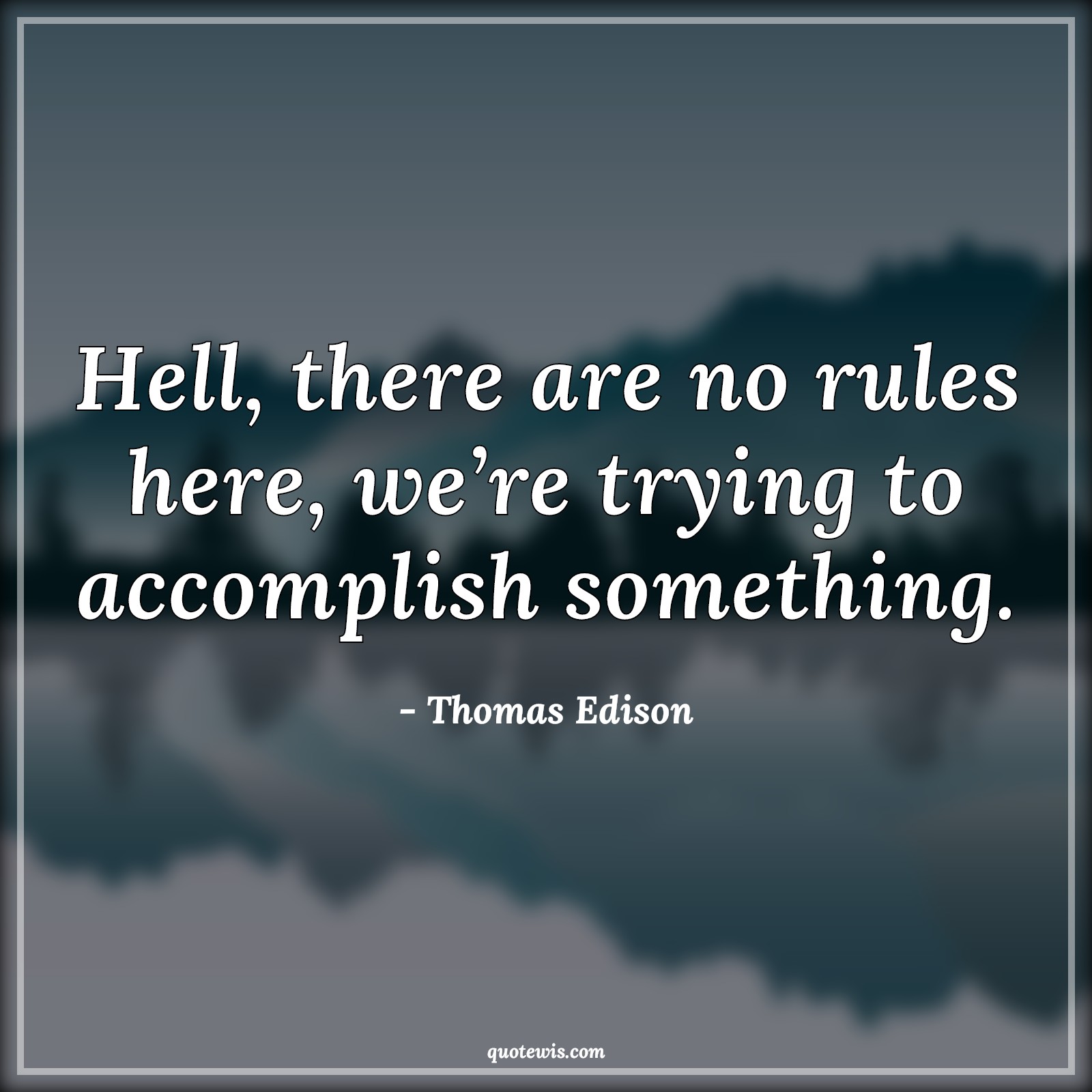 Hell, there are no rules here, we’re trying to accomplish something. - Thomas Edison Quotes |  Rule Quotes, Accomplishment Quotes, Something Quotes, Trying Quotes, Life Quotes, Short life Quotes,