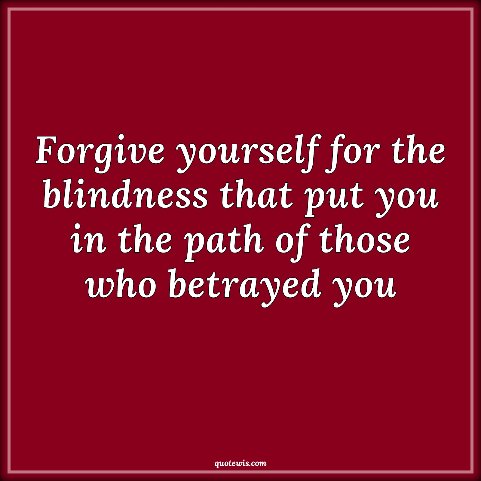 Forgive yourself for the blindness that put you in the path of those who betrayed you - Anonymous Quotes |  Forgiveness Quotes, Yourself Quotes, Blind Quotes, Betrayal Quotes, Belief Quotes,