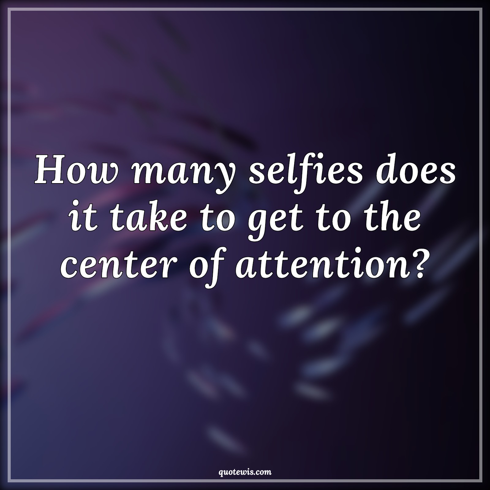 How many selfies does it take to get to the center of attention? - Anonymous Quotes |  Funny Quotes, Short funny Quotes, Selfie Quotes, Center Quotes, Attention Quotes,