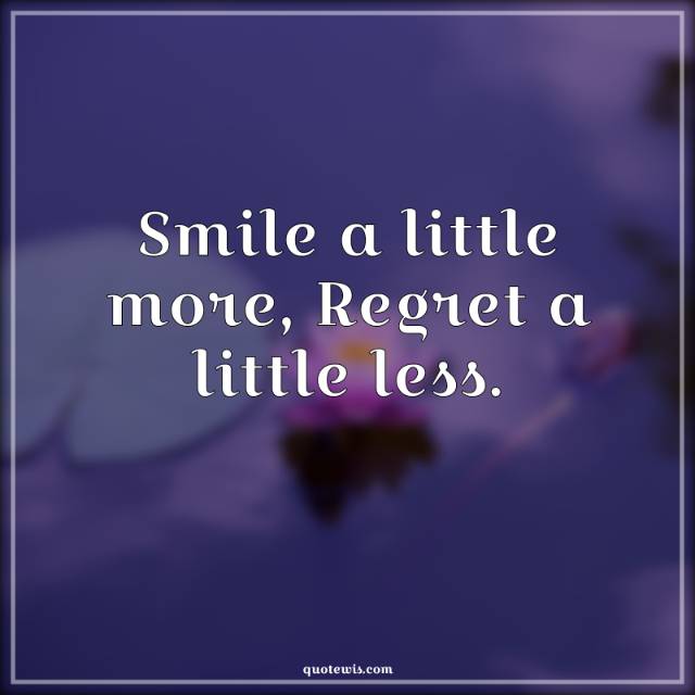 Smile a little more, Regret a little less.
