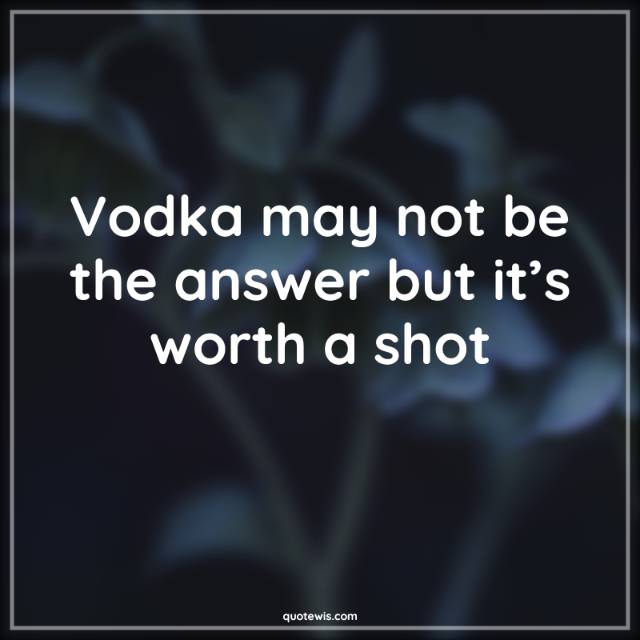 Vodka may not be the answer but it’s worth a shot