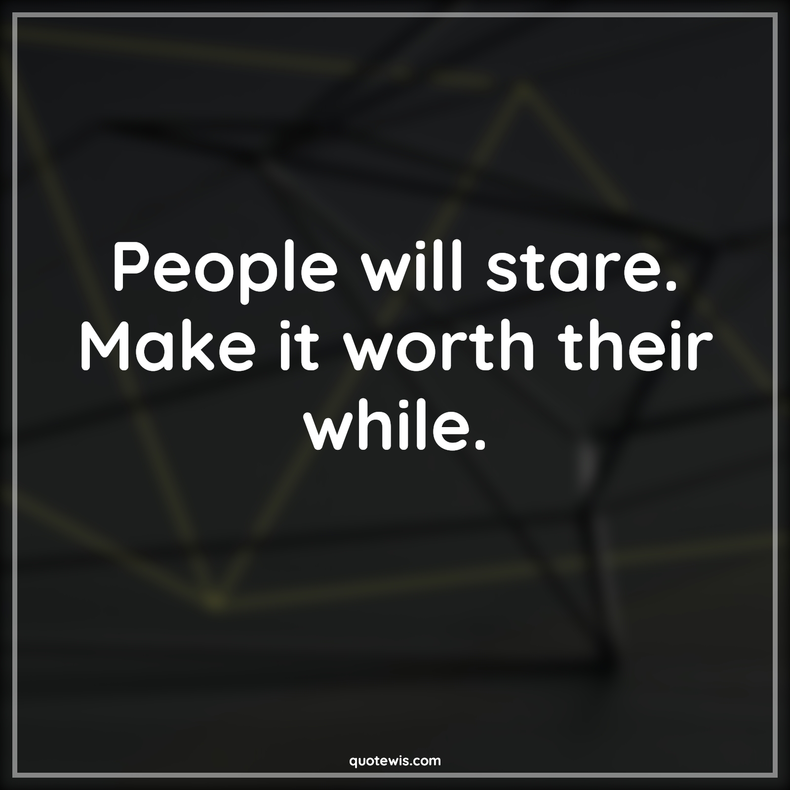 People will stare. Make it worth their while. - Anonymous Quotes | 