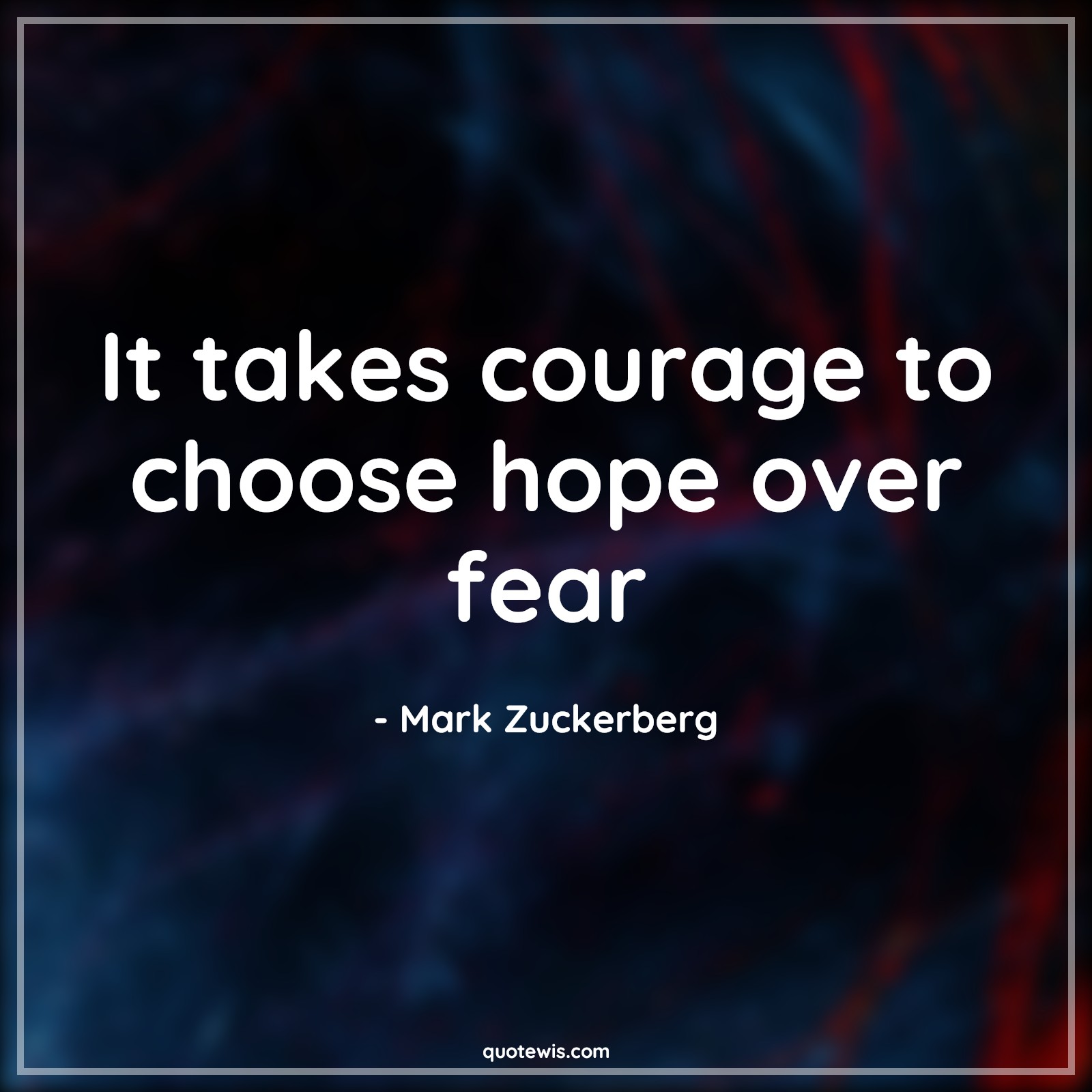 It takes courage to choose hope over fear - Mark Zuckerberg Quotes | 