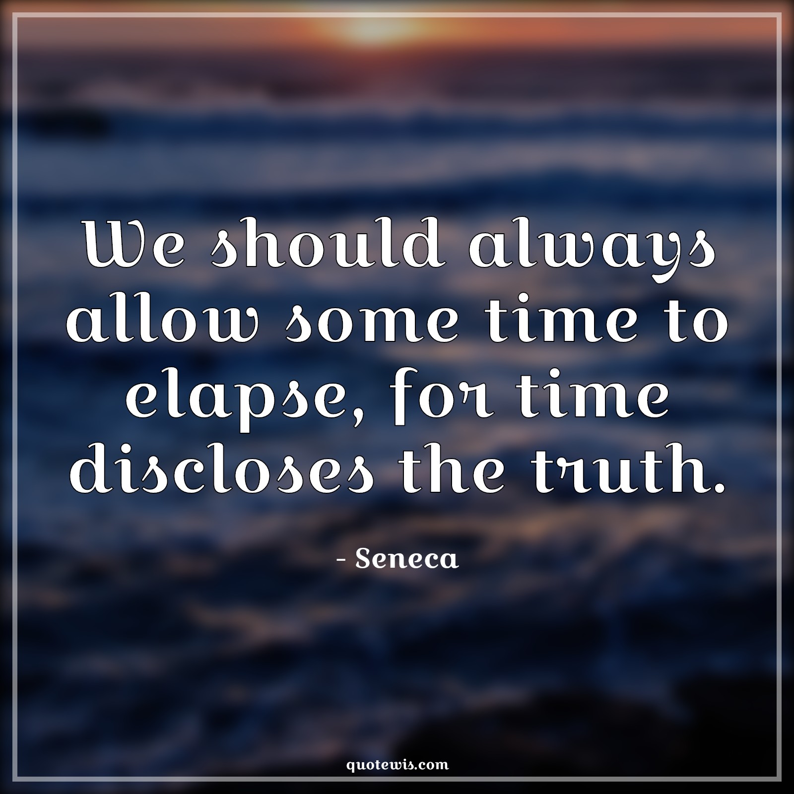 We should always allow some time to elapse, for time discloses the truth. - Seneca Quotes | 