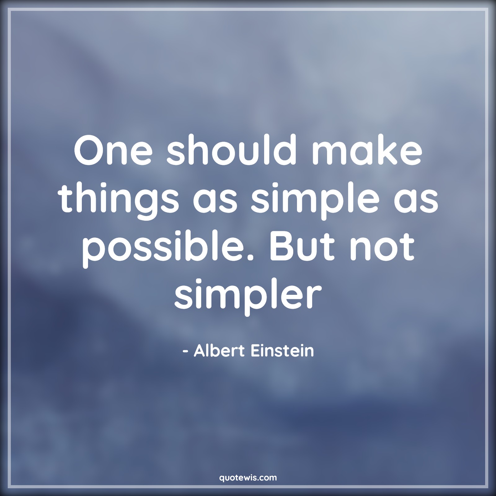One should make things as simple as possible. But not simpler - Albert Einstein Quotes | 