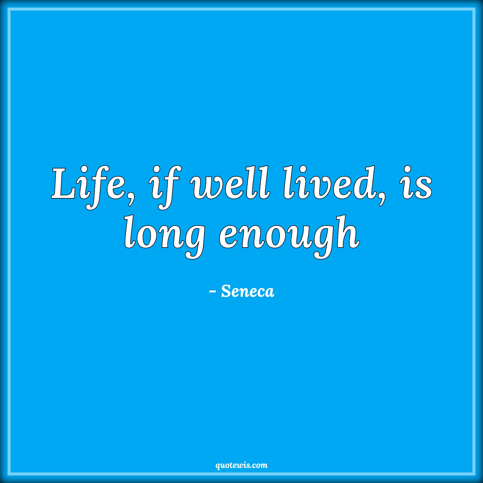 Life, if well lived, is long enough - Seneca Quotes |  Life Quotes, Value of life Quotes, Live Quotes, Long enough Quotes, Enough Quotes, Short life Quotes, Do what you love Quotes, Living life to the fullest Quotes,