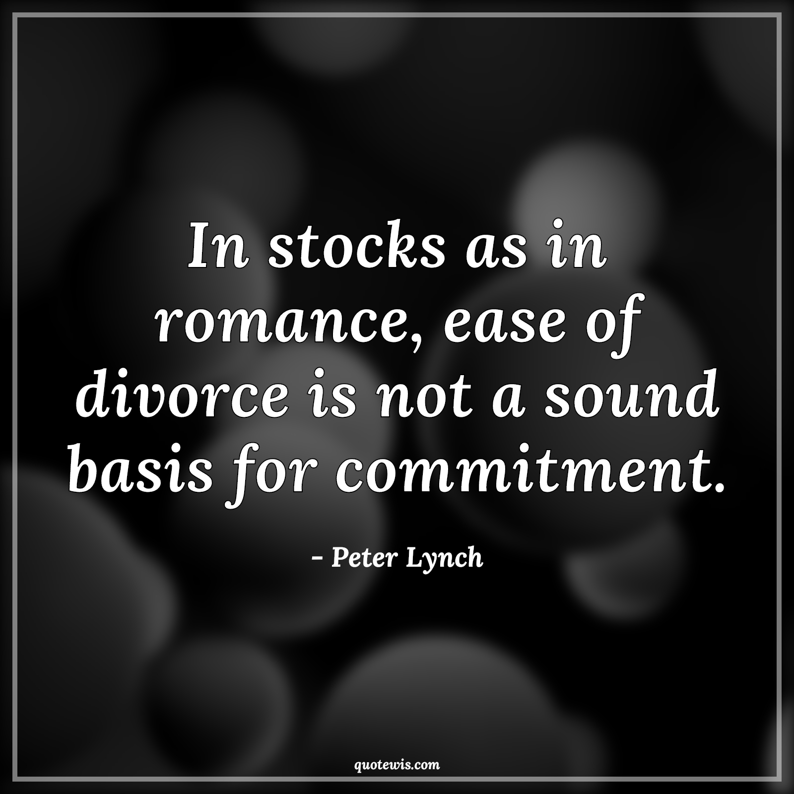 In stocks as in romance, ease of divorce is not a sound basis for commitment. - Peter Lynch Quotes |  Stock (Shares) Market Investment Quotes,