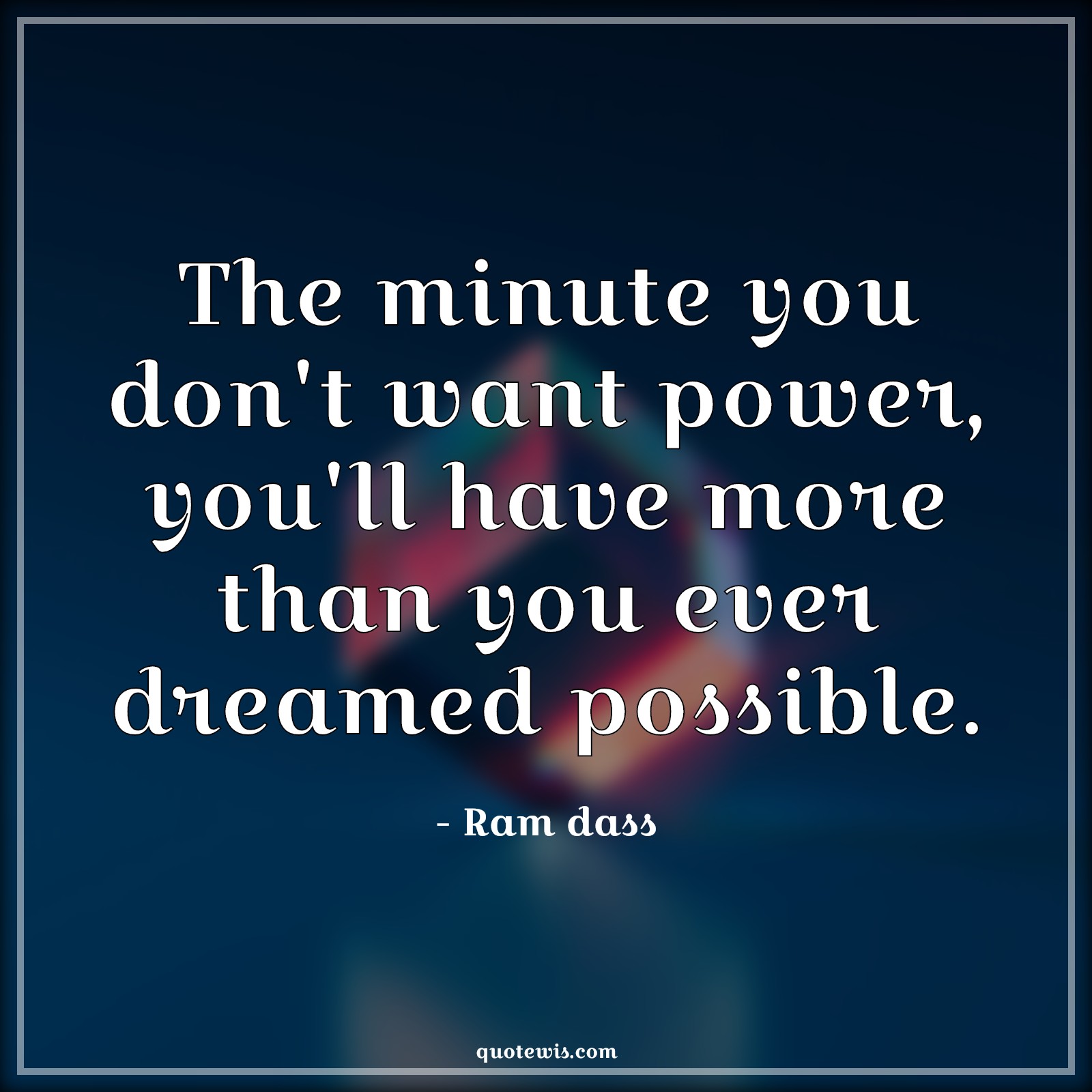 The minute you don't want power, you'll have more than you ever dreamed possible. - Ram dass Quotes |  Power Quotes, Dream Quotes, Possible Quotes, Expectation Quotes,