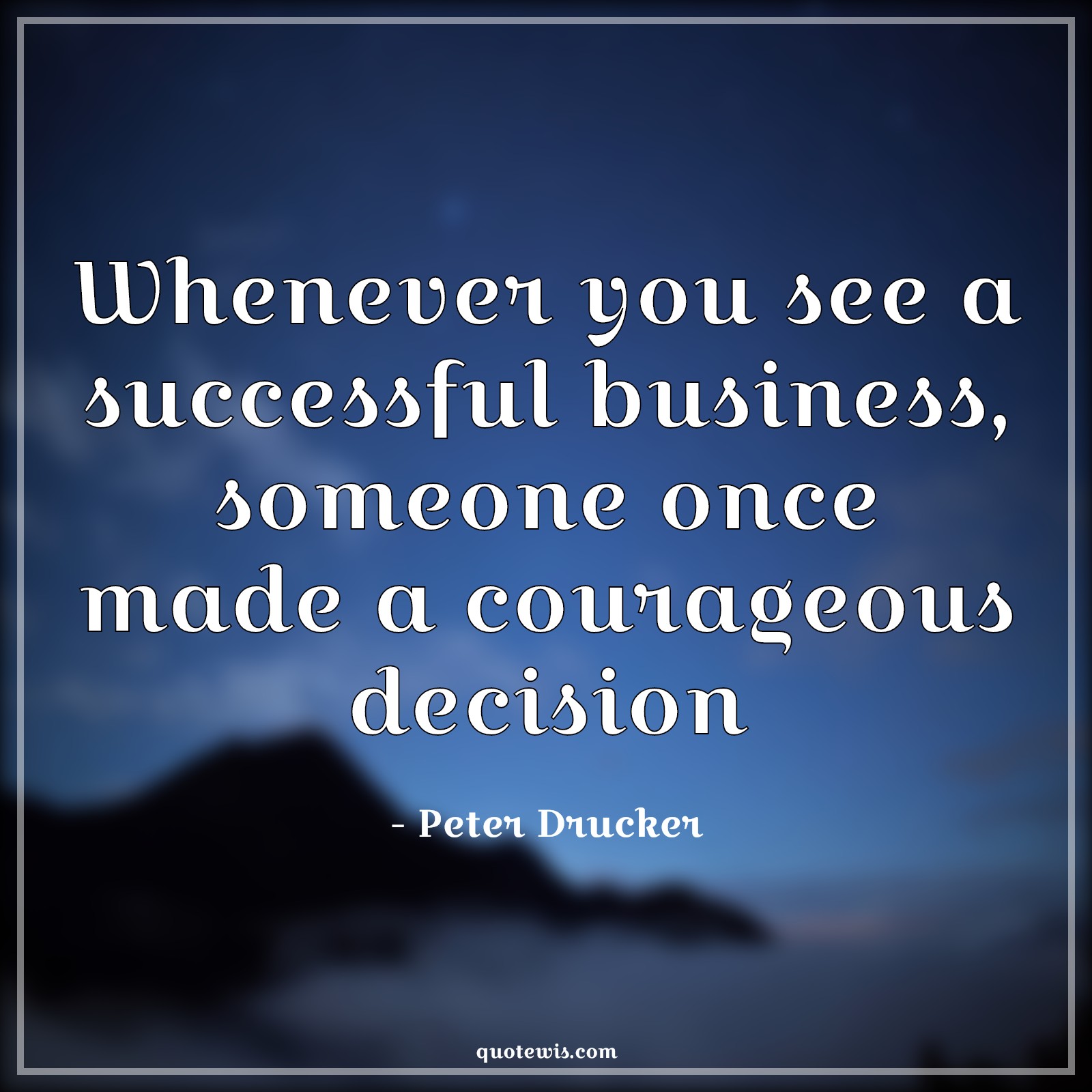 Whenever you see a successful business, someone once made a courageous decision - Peter Drucker Quotes |  Business Quotes, Success Quotes, Hard Decision Quotes, Courage Quotes, Decision Quotes, Entrepreneurship Quotes,