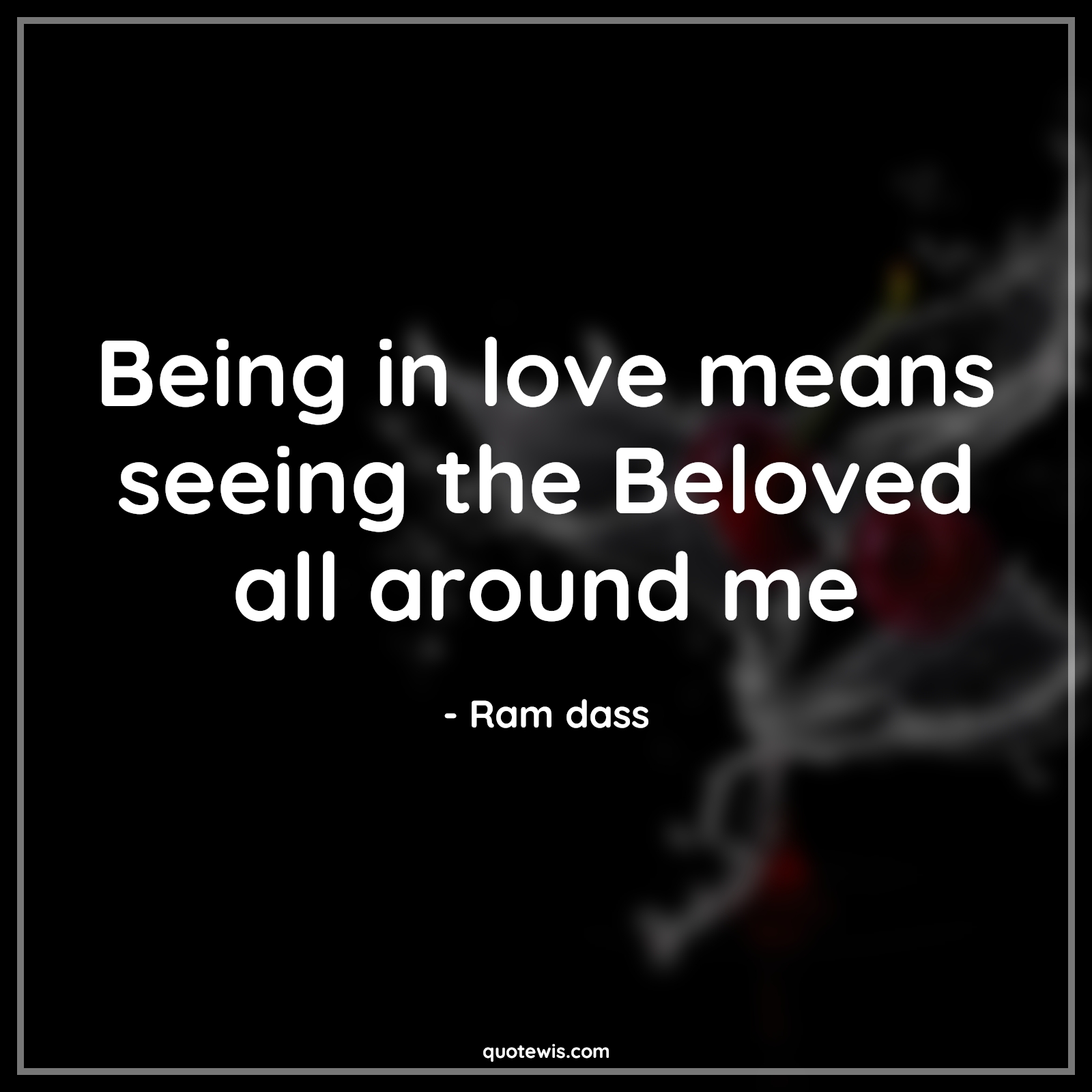 Being in love means seeing the Beloved all around me - Ram dass Quotes |  Being in love Quotes, Love Quotes, Short love Quotes, Around Quotes, Beloved Quotes,