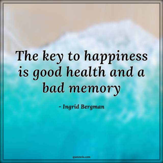 The key to happiness is good health and a bad memory