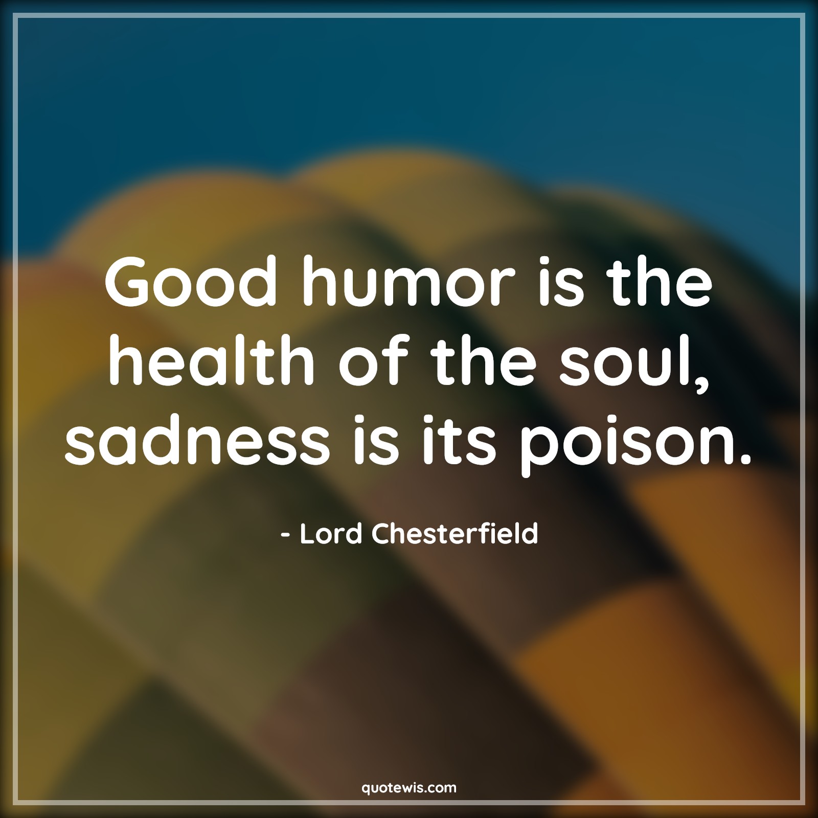 Good humor is the health of the soul, sadness is its poison. - Lord Chesterfield Quotes | 