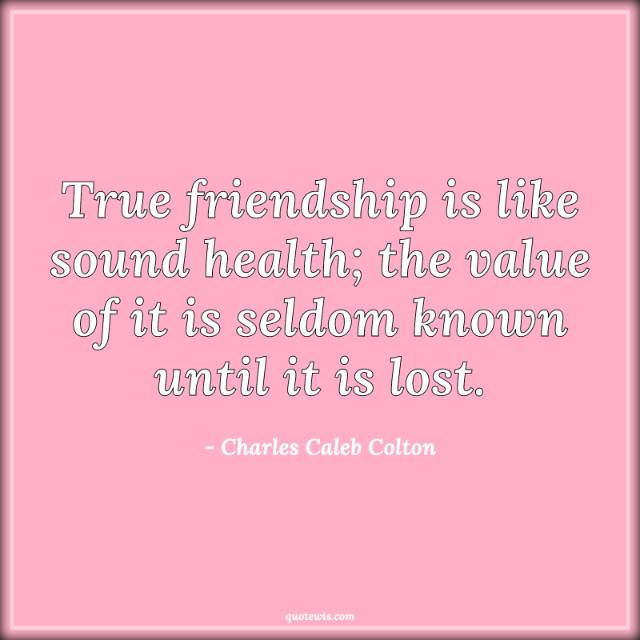 True friendship is like sound health; the value of it is seldom known until it is lost.
