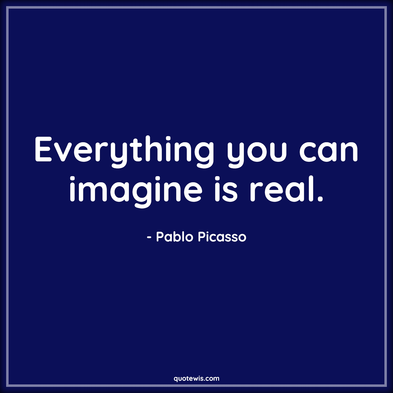 Everything you can imagine is real. - Pablo Picasso Quotes |  Imagination Quotes, Real Quotes, Everything Quotes, Short Quotes, Inspirational Quotes, Short inspirational Quotes,