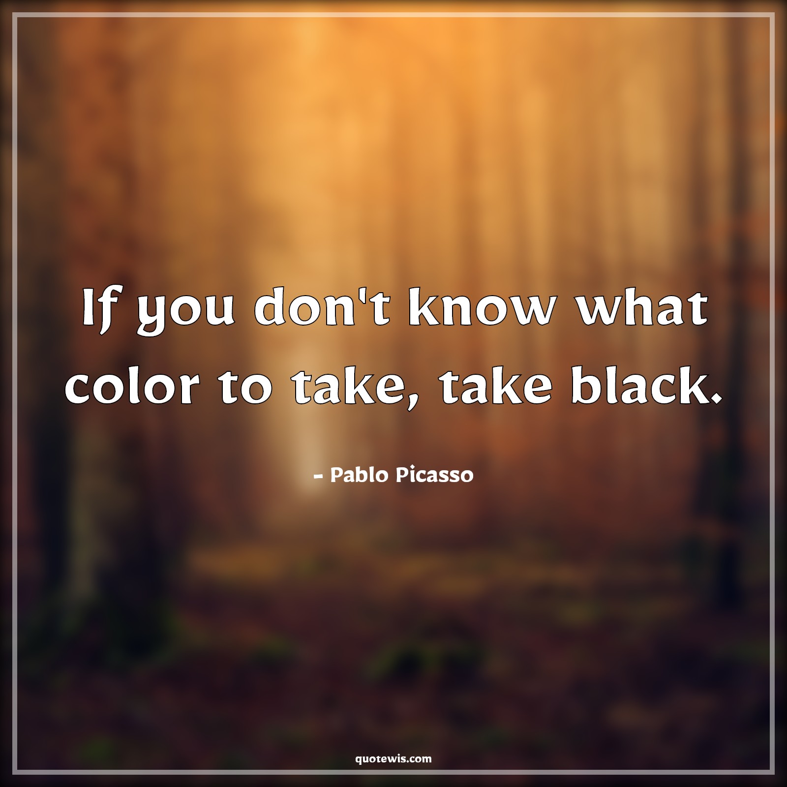 If you don't know what color to take, take black. - Pablo Picasso Quotes |  Color Quotes, Black color Quotes,