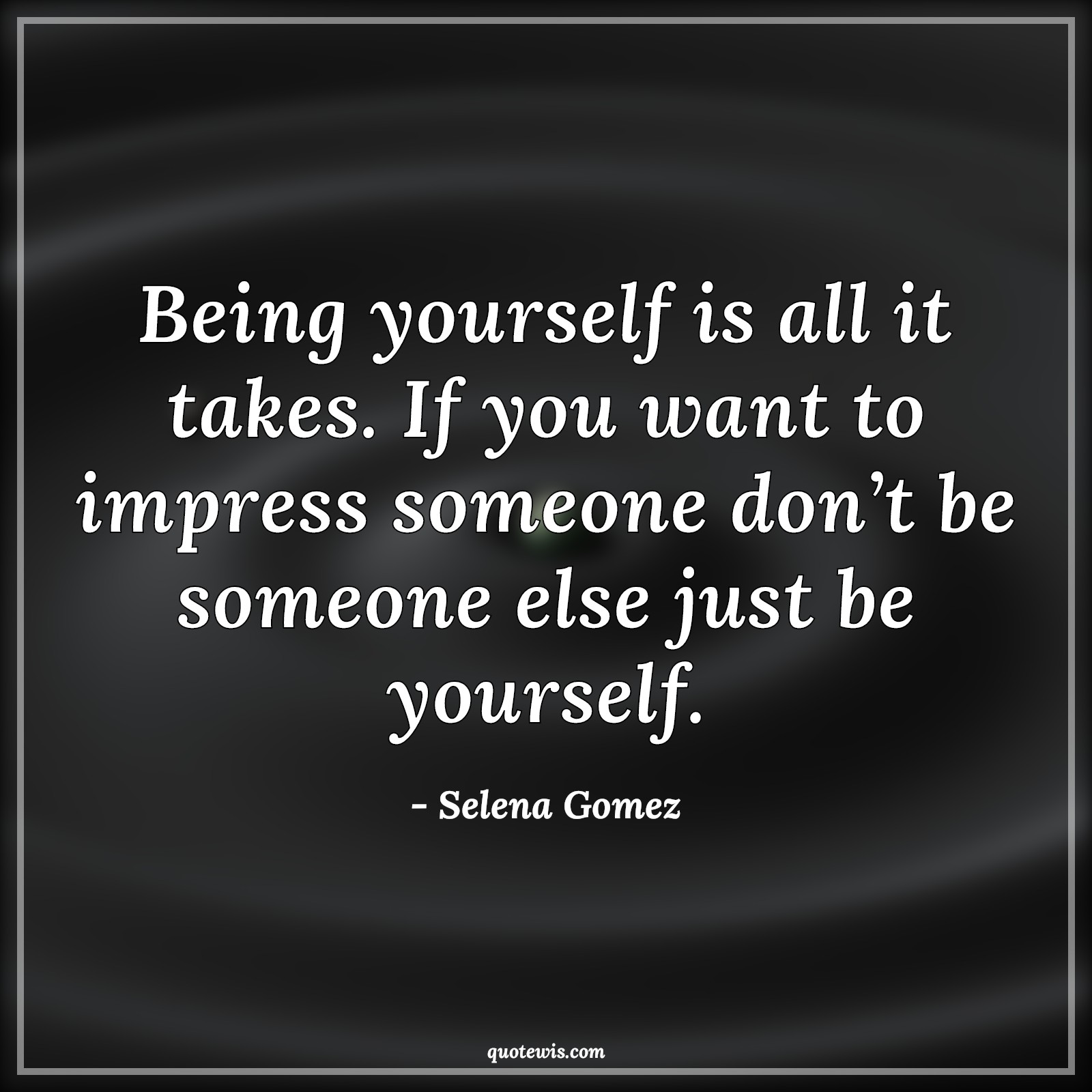 Being yourself is all it takes. If you want to impress someone don’t be someone else just be yourself. - Selena Gomez Quotes |  Be-yourself Quotes, Yourself Quotes, Impress Quotes, Someone Quotes,