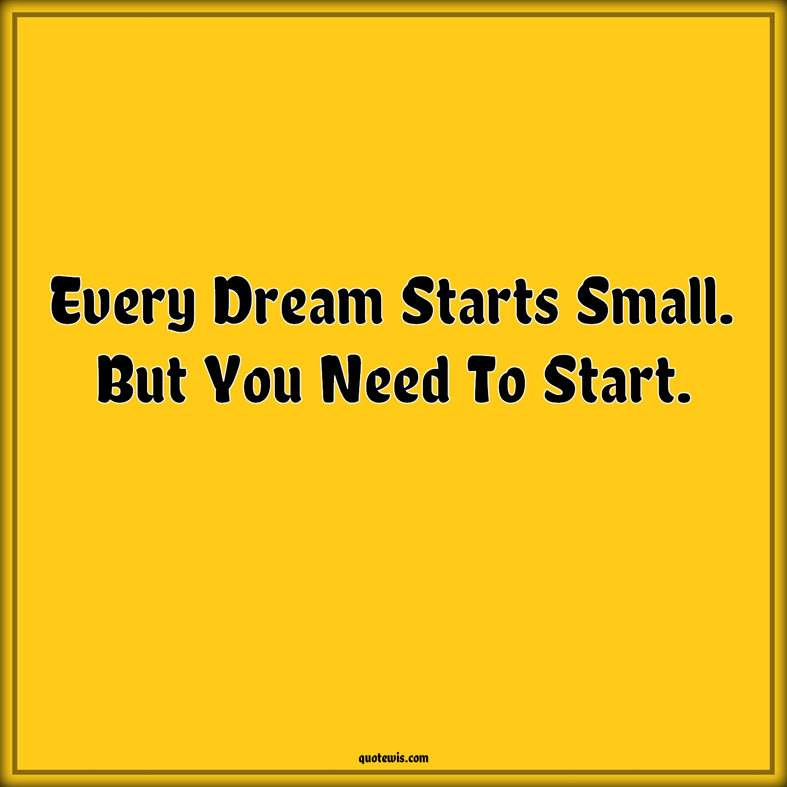 Every Dream Starts Small. But You Need To Start. - Anonymous Quotes |  Dream Quotes, Start Quotes, Small Quotes, Get started Quotes, Short Quotes, Do it now Quotes,
