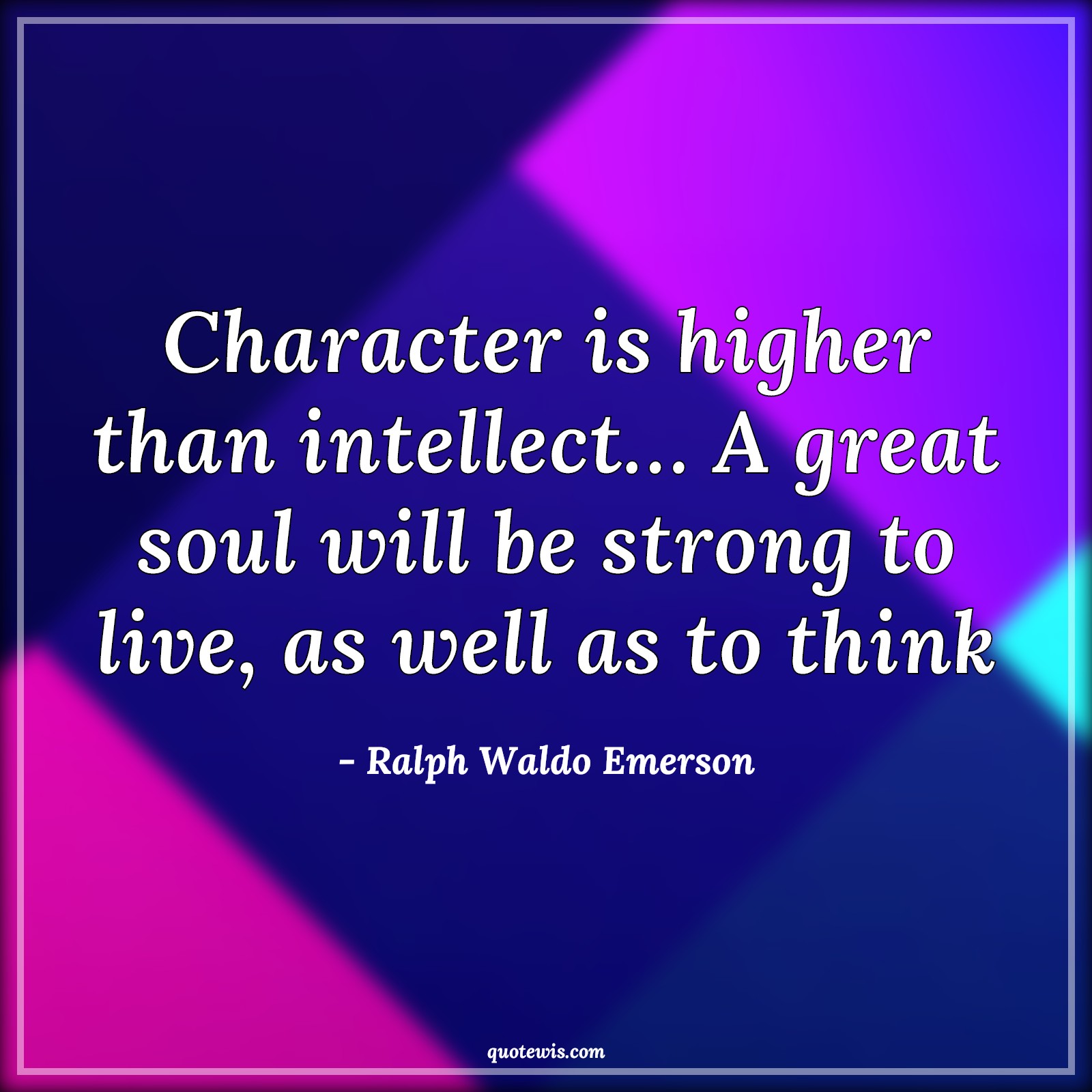 Character is higher than intellect… A great soul will be strong to live, as well as to think - Ralph Waldo Emerson Quotes |  Character Quotes, Intellect Quotes, Soul Quotes, Strong Quotes, Live Quotes, Thinking Quotes,
