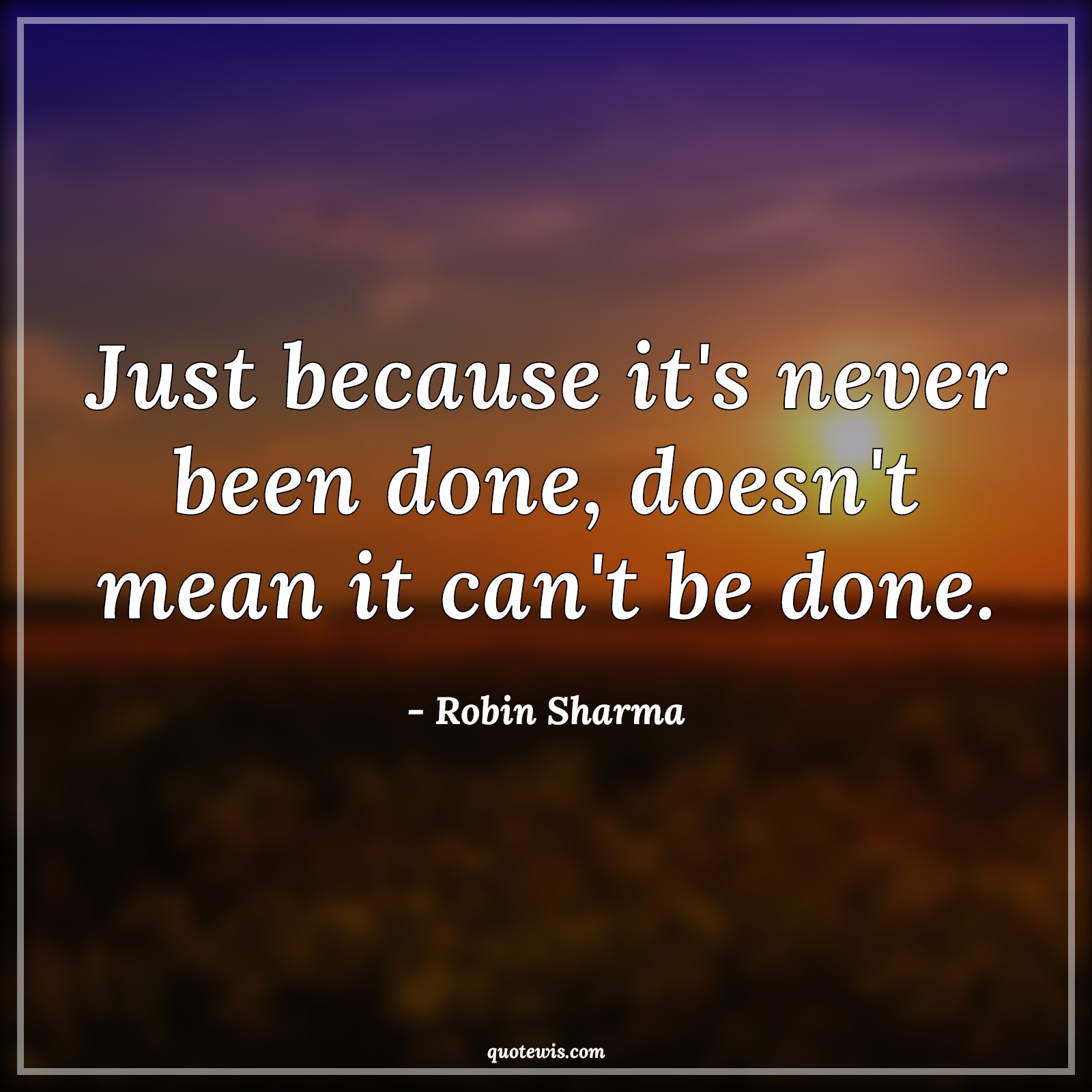 Just because it's never been done, doesn't mean it can't be done. - Robin Sharma Quotes |  Nothing is impossible Quotes, Possible Quotes, Short Quotes, Short inspirational Quotes, Inspirational Quotes,