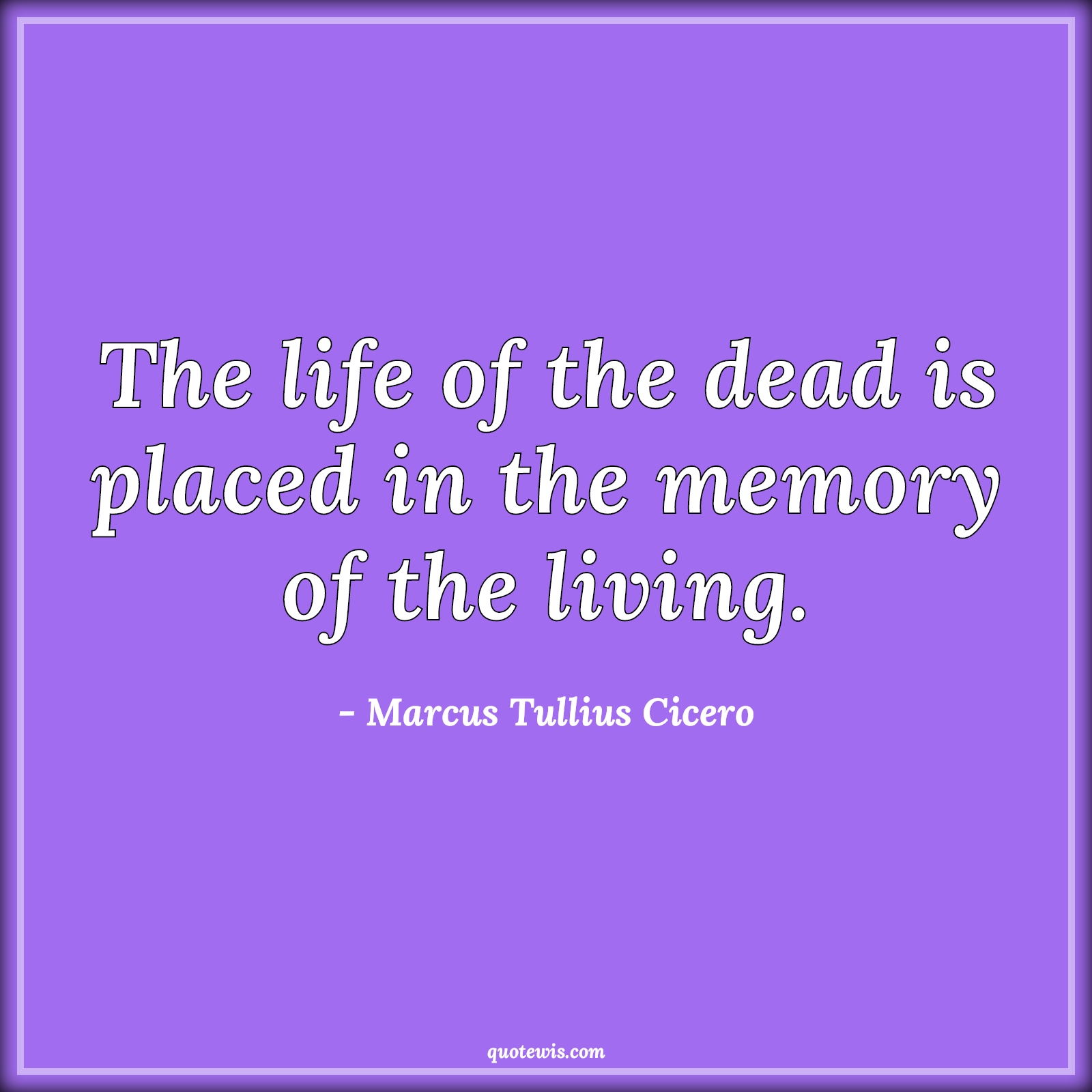 The life of the dead is placed in the memory of the living. - Marcus Tullius Cicero Quotes | 