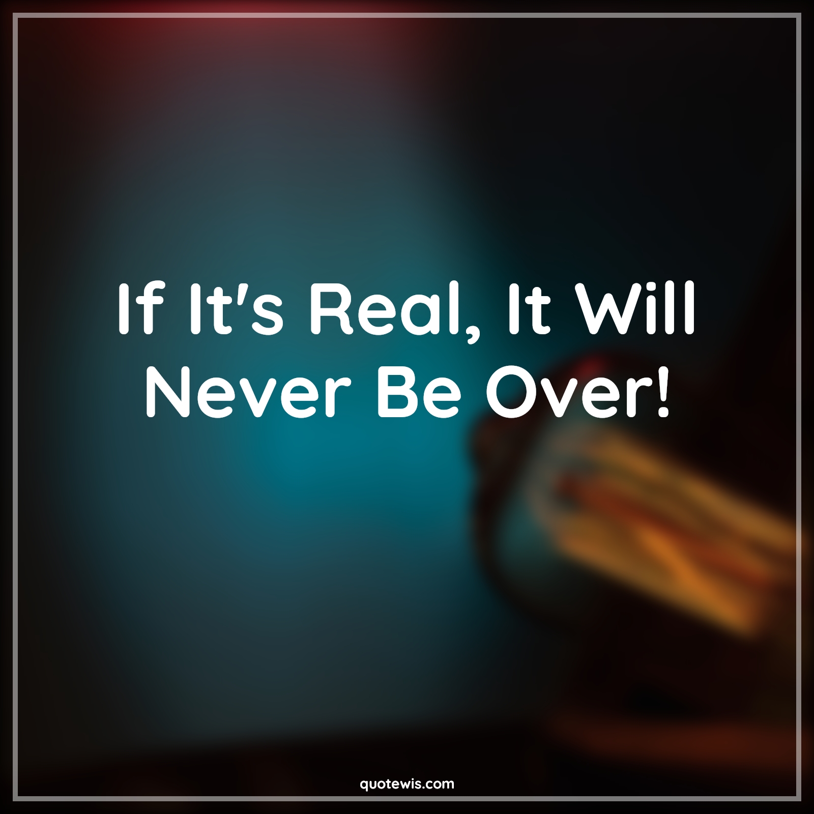 If It's Real, It Will Never Be Over! - Anonymous Quotes | 