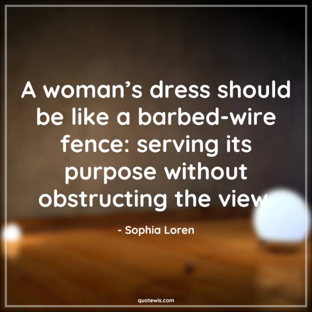 A woman’s dress should be like a barbed-wire fence: serving its purpose without obstructing the view.