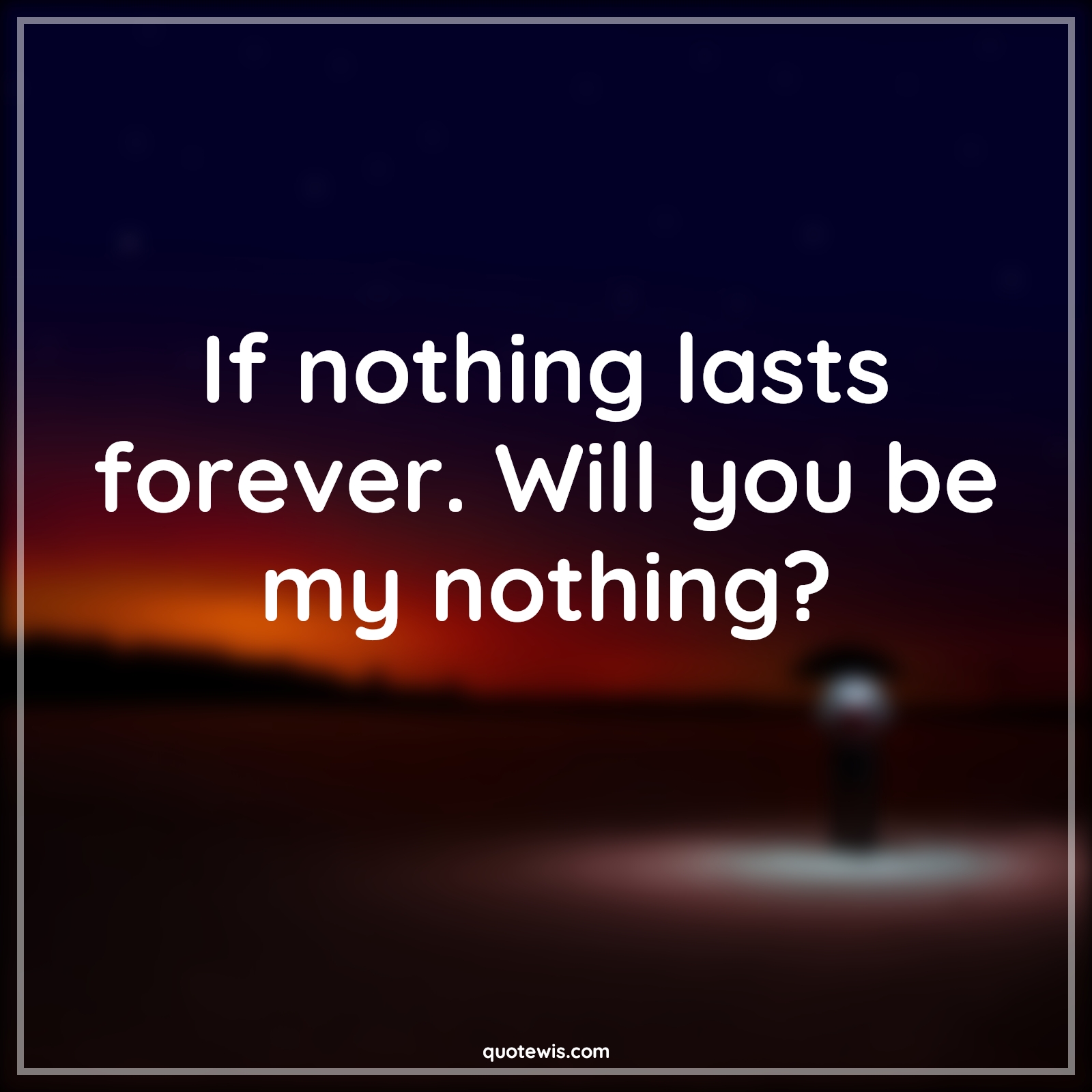 If nothing lasts forever. Will you be my nothing? - Anonymous Quotes | 