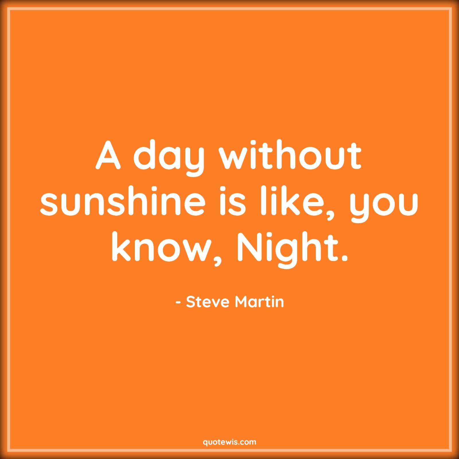 A day without sunshine is like, you know, Night. - Steve Martin Quotes | 