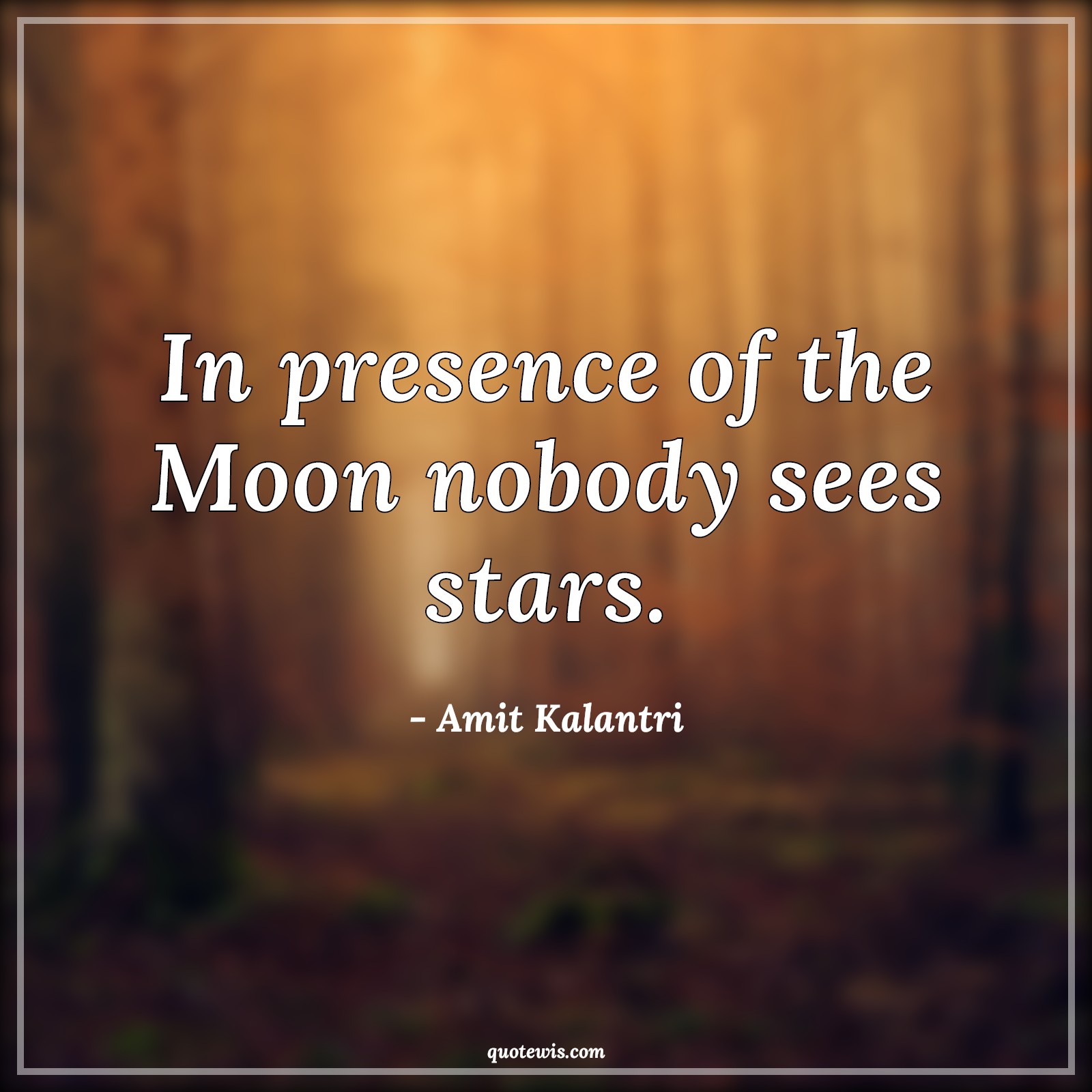 In presence of the Moon nobody sees stars. - Amit Kalantri Quotes |  Significance Quotes, Importance Quotes, Short Quotes, Presence Quotes, Moon Quotes, Star Quotes,