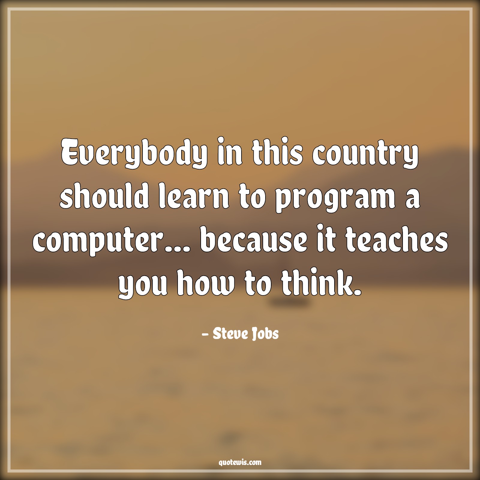 Everybody in this country should learn to program a computer... because it teaches you how to think. - Steve Jobs Quotes |  Programming Quotes, Computer Quotes, Thinking Quotes, Teaching Quotes, Learning Quotes,